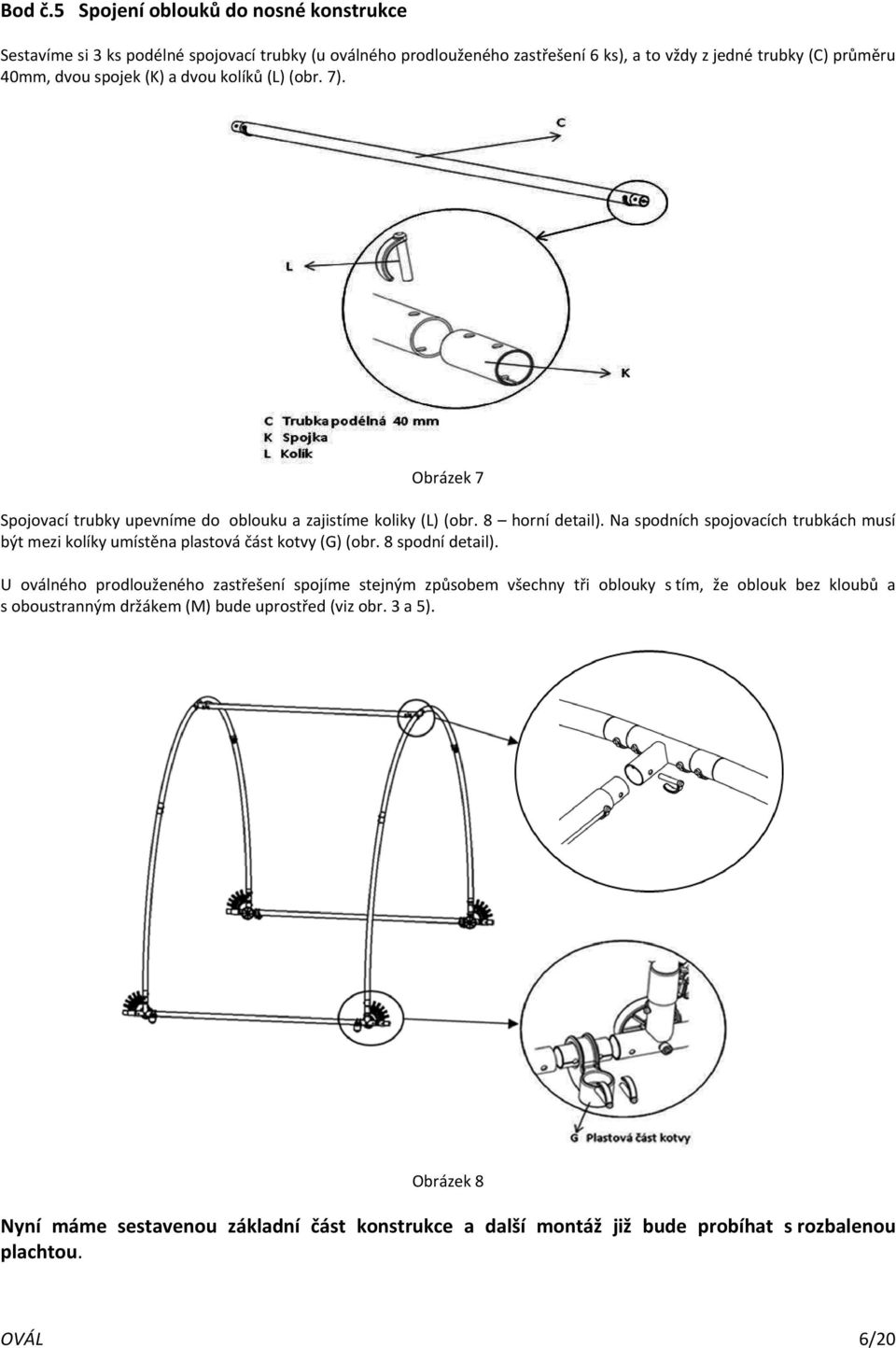 spojek (K) a dvou kolíků (L) (obr. 7). Obrázek 7 Spojovací trubky upevníme do oblouku a zajistíme koliky (L) (obr. 8 horní detail).