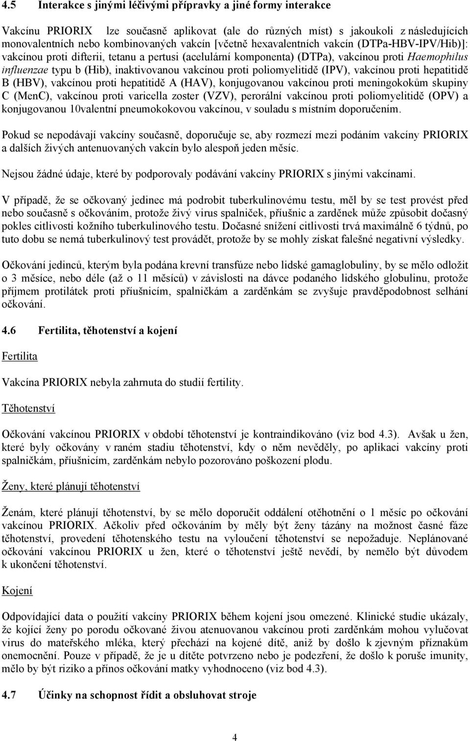 proti poliomyelitidě (IPV), vakcínou proti hepatitidě B (HBV), vakcínou proti hepatitidě A (HAV), konjugovanou vakcínou proti meningokokům skupiny C (MenC), vakcínou proti varicella zoster (VZV),