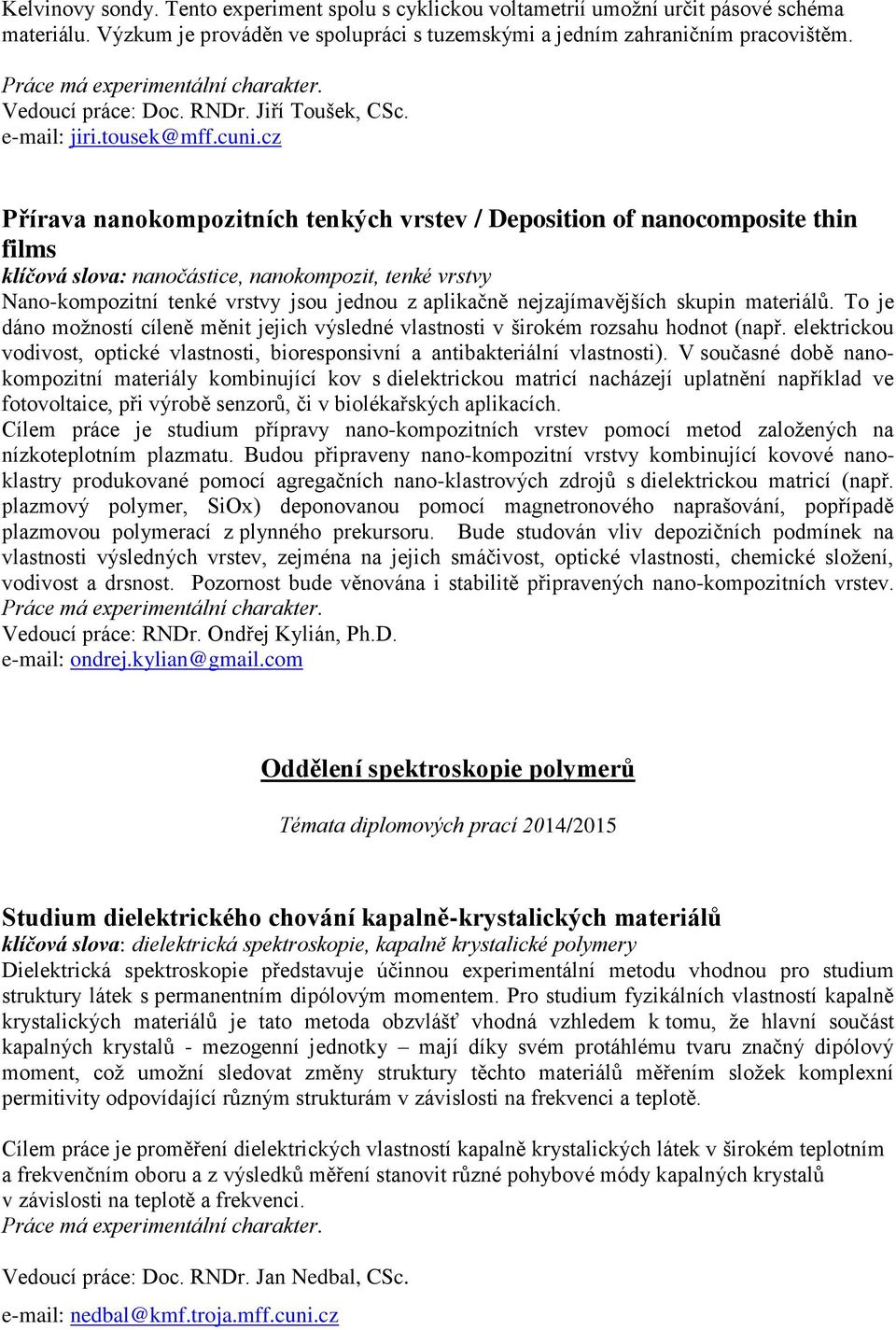 cz Přírava nanokompozitních tenkých vrstev / Deposition of nanocomposite thin films klíčová slova: nanočástice, nanokompozit, tenké vrstvy Nano-kompozitní tenké vrstvy jsou jednou z aplikačně