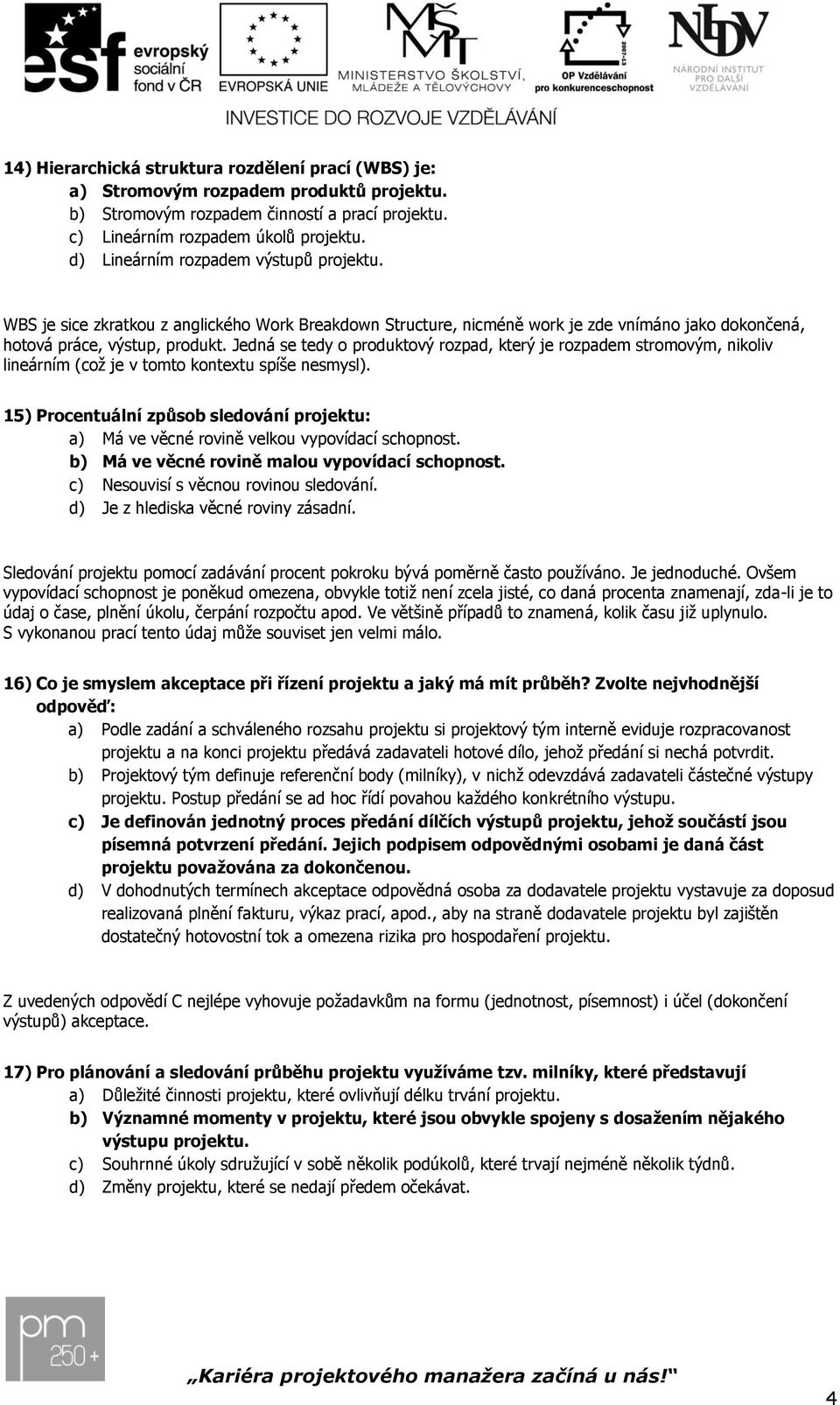 Jedná se tedy o produktový rozpad, který je rozpadem stromovým, nikoliv lineárním (což je v tomto kontextu spíše nesmysl).