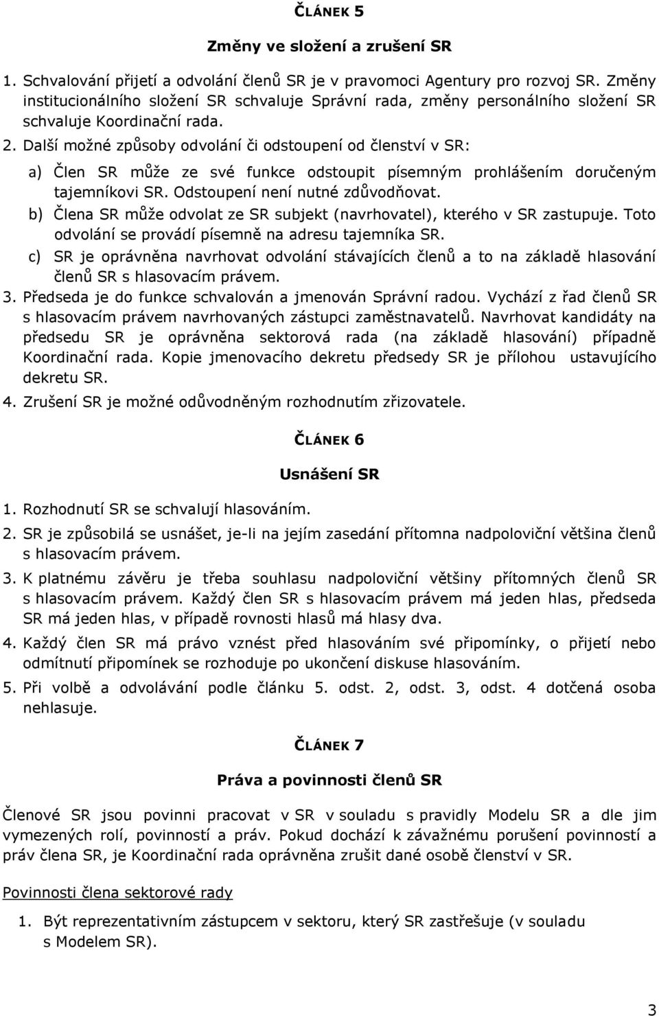 Další možné způsoby odvolání či odstoupení od členství v SR: a) Člen SR může ze své funkce odstoupit písemným prohlášením doručeným tajemníkovi SR. Odstoupení není nutné zdůvodňovat.