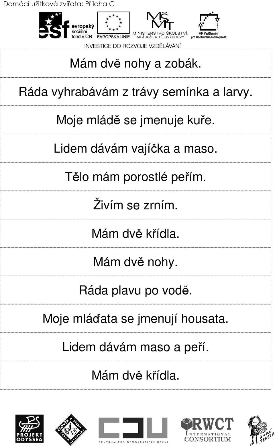 Lidem dávám vajíčka a maso. Tělo mám porostlé peřím. Živím se zrním.