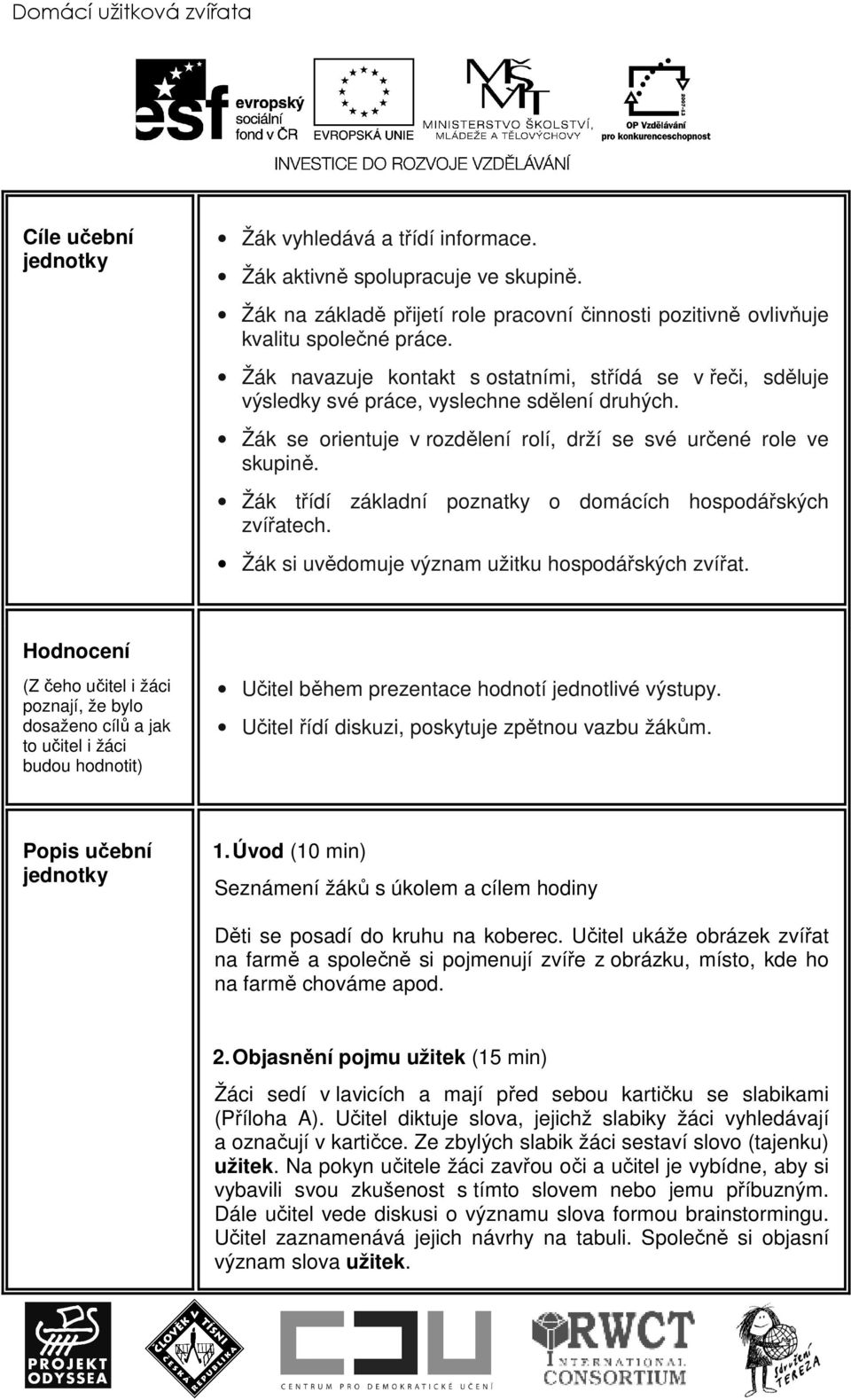 Žák se orientuje v rozdělení rolí, drží se své určené role ve skupině. Žák třídí základní poznatky o domácích hospodářských zvířatech. Žák si uvědomuje význam užitku hospodářských zvířat.