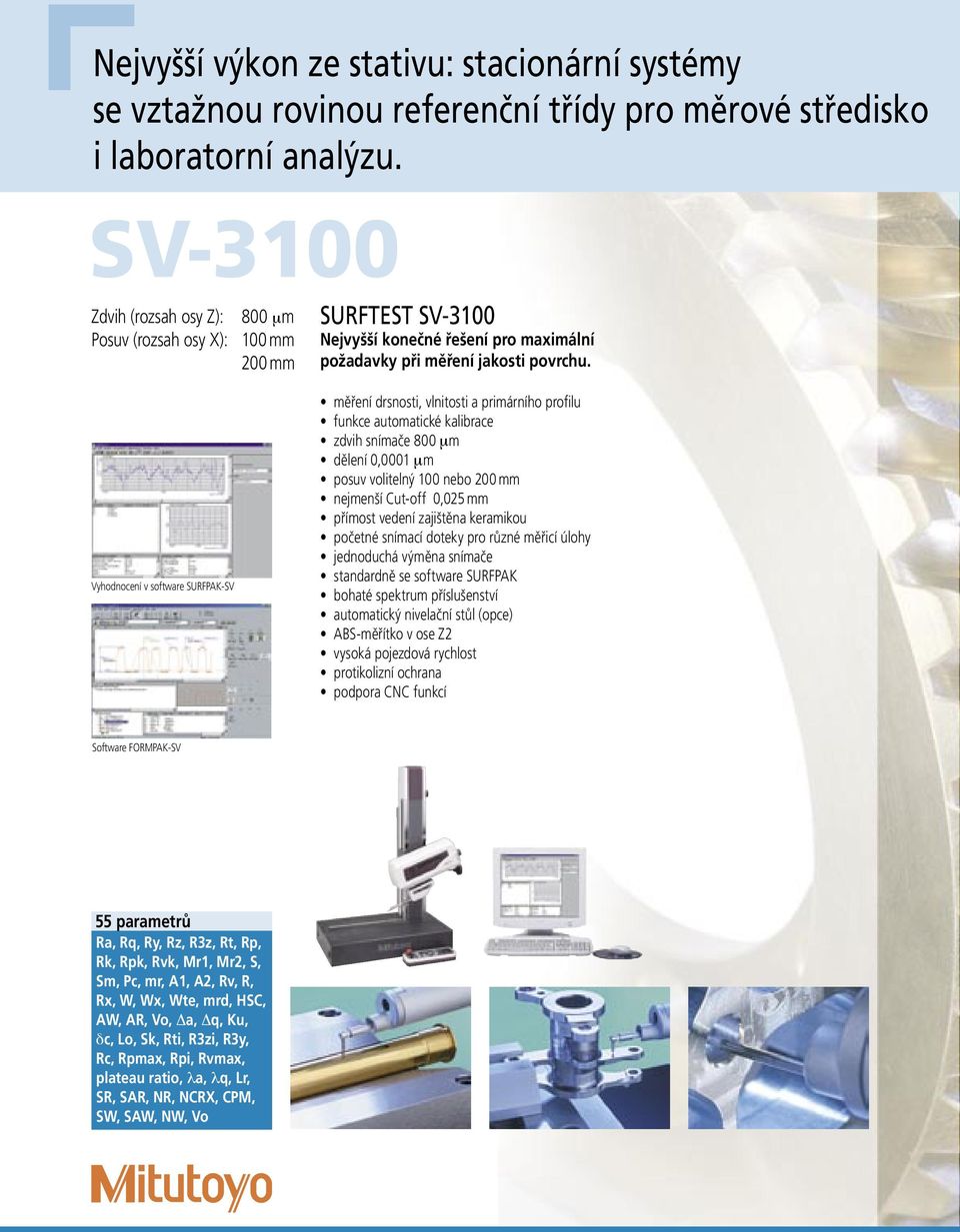 měření drsnosti, vlnitosti a primárního profilu funkce automatické kalibrace zdvih snímače 800 μm dělení 0,0001 μm posuv volitelný 100 nebo 200 mm nejmenší Cut-off 0,025 mm přímost vedení zajištěna