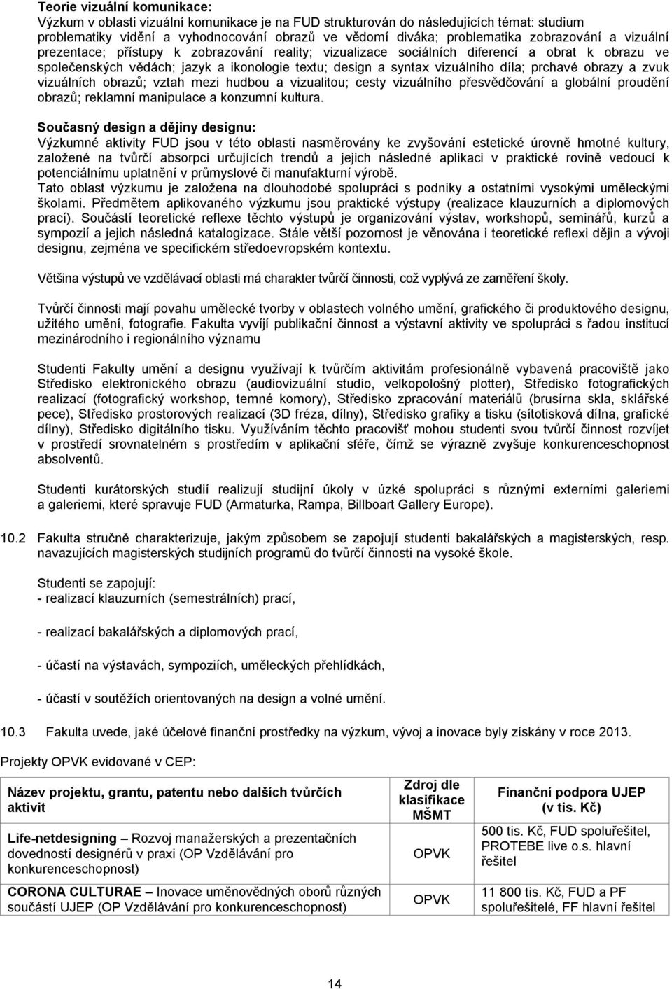 díla; prchavé obrazy a zvuk vizuálních obrazů; vztah mezi hudbou a vizualitou; cesty vizuálního přesvědčování a globální proudění obrazů; reklamní manipulace a konzumní kultura.