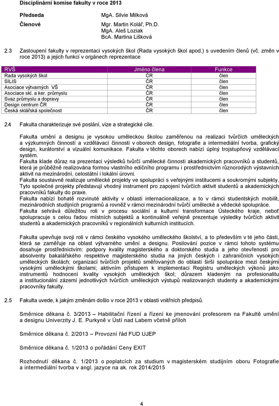 změn v roce 2013) a jejich funkcí v orgánech reprezentace RVŠ Jméno člena Funkce Rada vysokých škol ČR člen SILIS ČR člen Asociace výtvarných VŠ ČR člen Asociace skl. a ker.