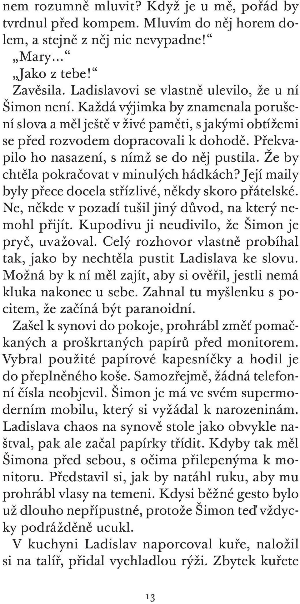 Že by chtěla pokračovat v minulých hádkách? Její maily byly přece docela střízlivé, někdy skoro přátelské. Ne, někde v pozadí tušil jiný důvod, na který nemohl přijít.