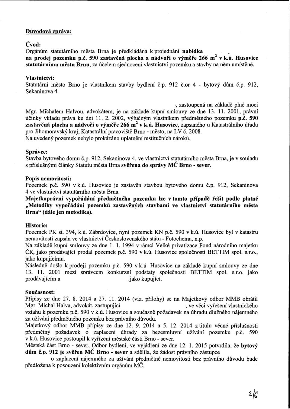 i, zastoupená na základě plné moci Mgr. Michalem Halvou, advokátem, je na základě kupní smlouvy ze dne 13. 11. 2001, právní účinky vkladu práva ke dni 11. 2. 2002, výlučným vlastníkem předmětného pozemku p.