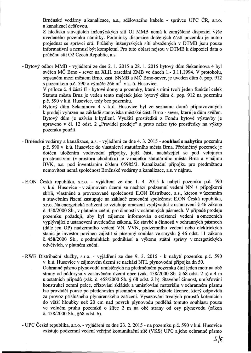 Průběhy inženýrských sítí obsažených v DTMB jsou pouze informativní a nemusí být kompletní. Pro tuto oblast nejsou v DTMB k dispozici data o průběhu sítí 02 Czech Republic, a.s. Bytový odbor MMB - vyjádření ze dne 2.
