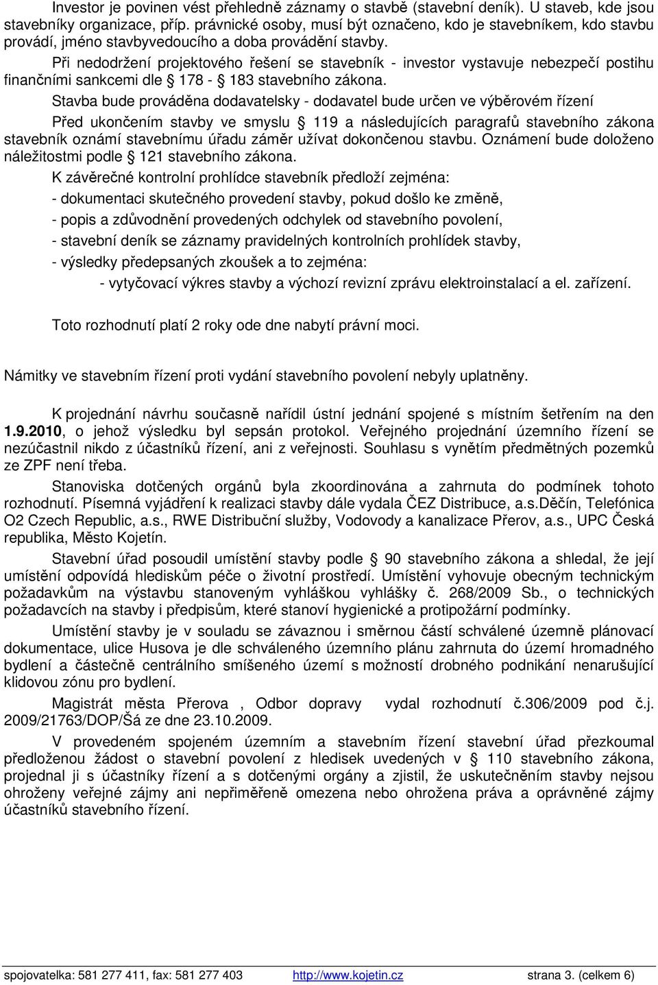 Při nedodržení projektového řešení se stavebník - investor vystavuje nebezpečí postihu finančními sankcemi dle 178-183 stavebního zákona.