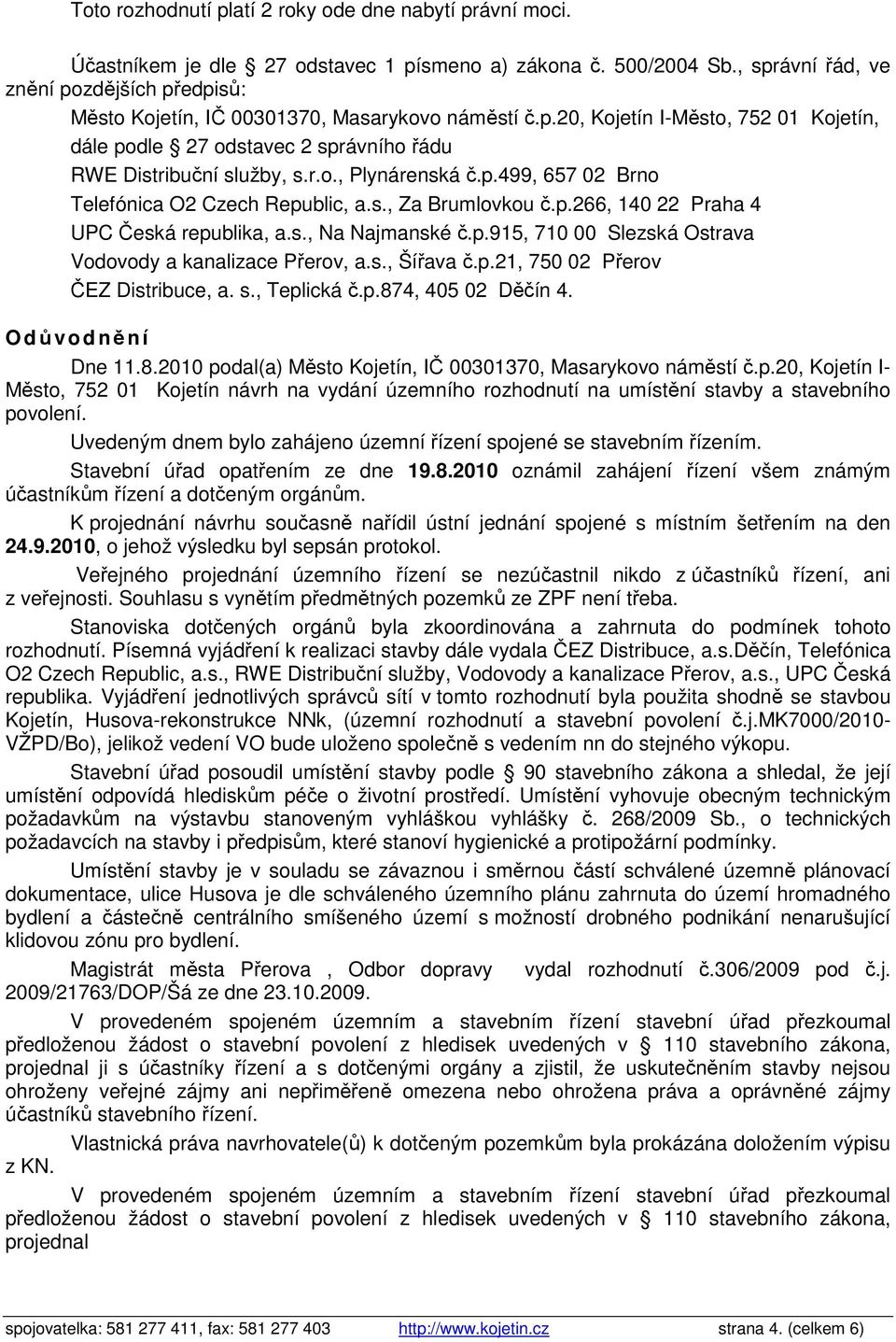 r.o., Plynárenská č.p.499, 657 02 Brno Telefónica O2 Czech Republic, a.s., Za Brumlovkou č.p.266, 140 22 Praha 4 UPC Česká republika, a.s., Na Najmanské č.p.915, 710 00 Slezská Ostrava Vodovody a kanalizace Přerov, a.