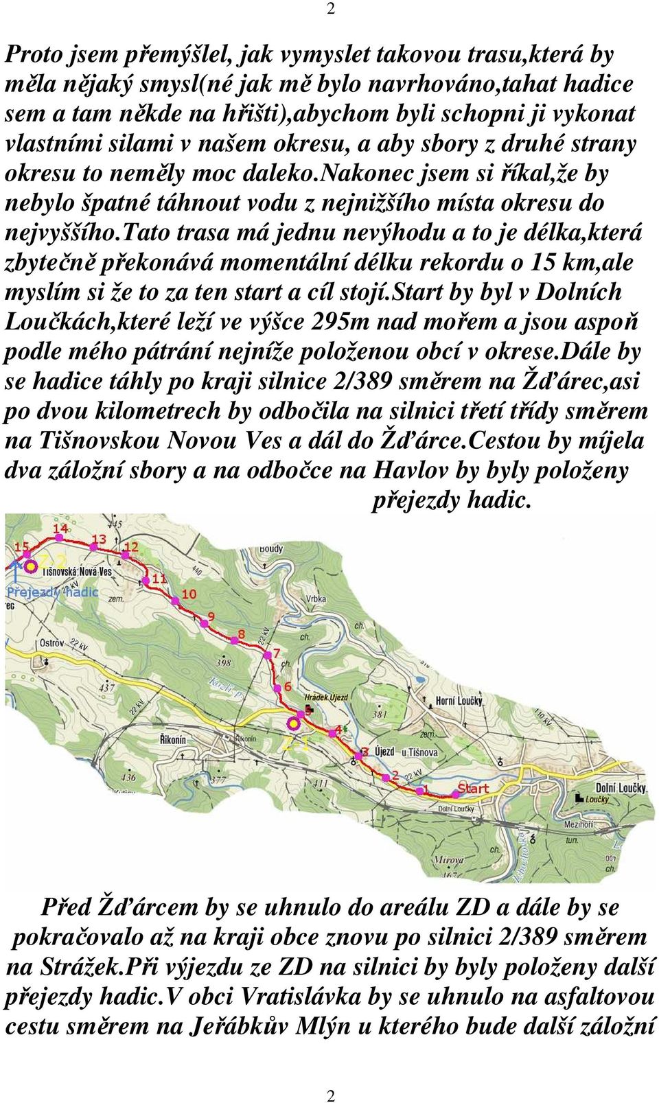 tato trasa má jednu nevýhodu a to je délka,která zbytečně překonává momentální délku rekordu o 15 km,ale myslím si že to za ten start a cíl stojí.