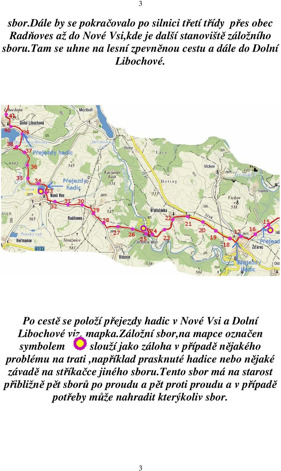 záložní sbor,na mapce označen symbolem slouží jako záloha v případě nějakého problému na trati,například prasknuté hadice nebo nějaké