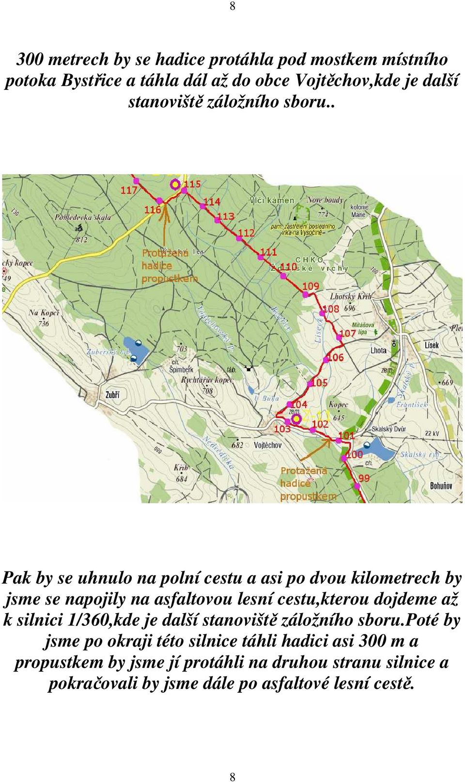 . Pak by se uhnulo na polní cestu a asi po dvou kilometrech by jsme se napojily na asfaltovou lesní cestu,kterou dojdeme až