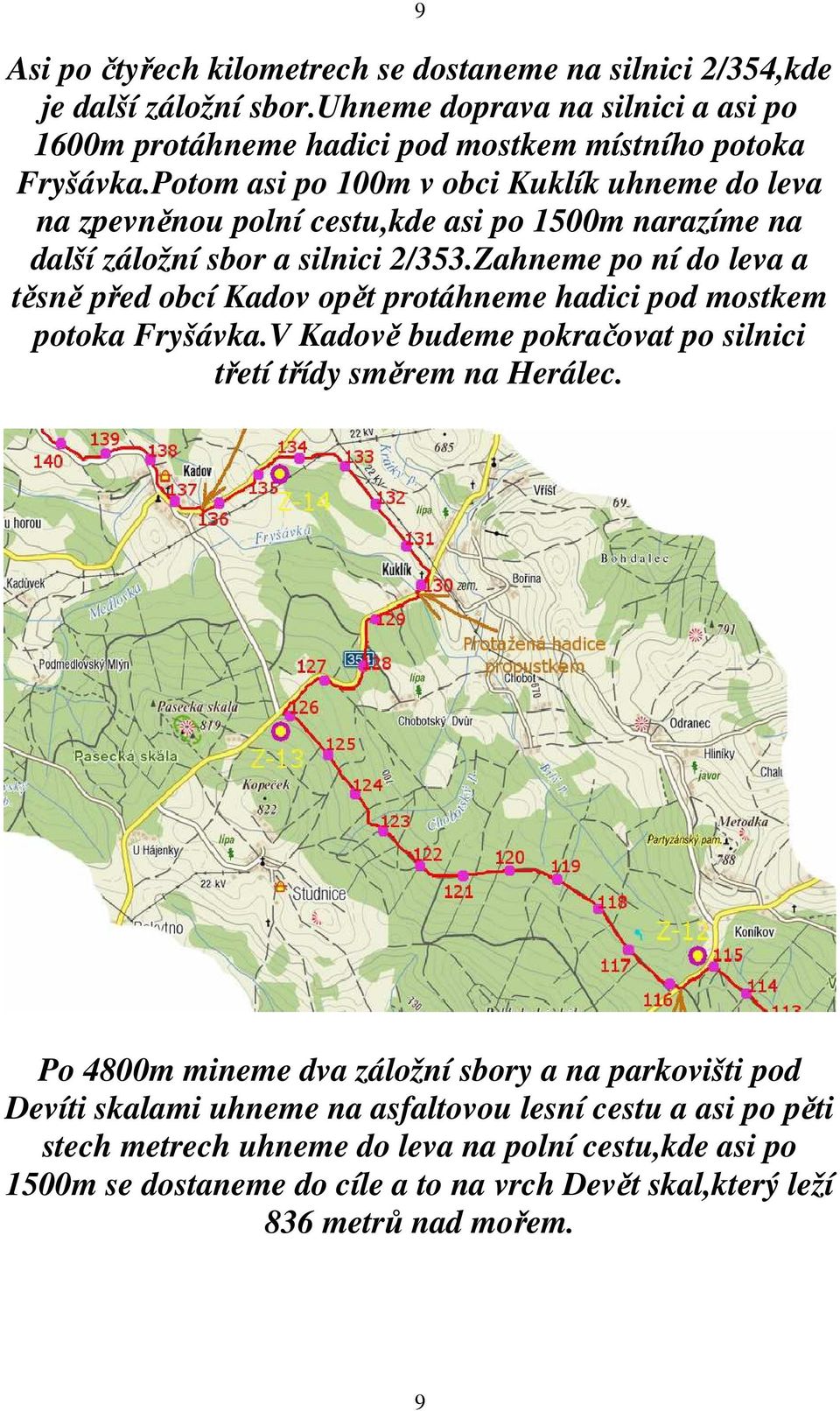 Zahneme po ní do leva a těsně před obcí Kadov opět protáhneme hadici pod mostkem potoka Fryšávka.V Kadově budeme pokračovat po silnici třetí třídy směrem na Herálec.