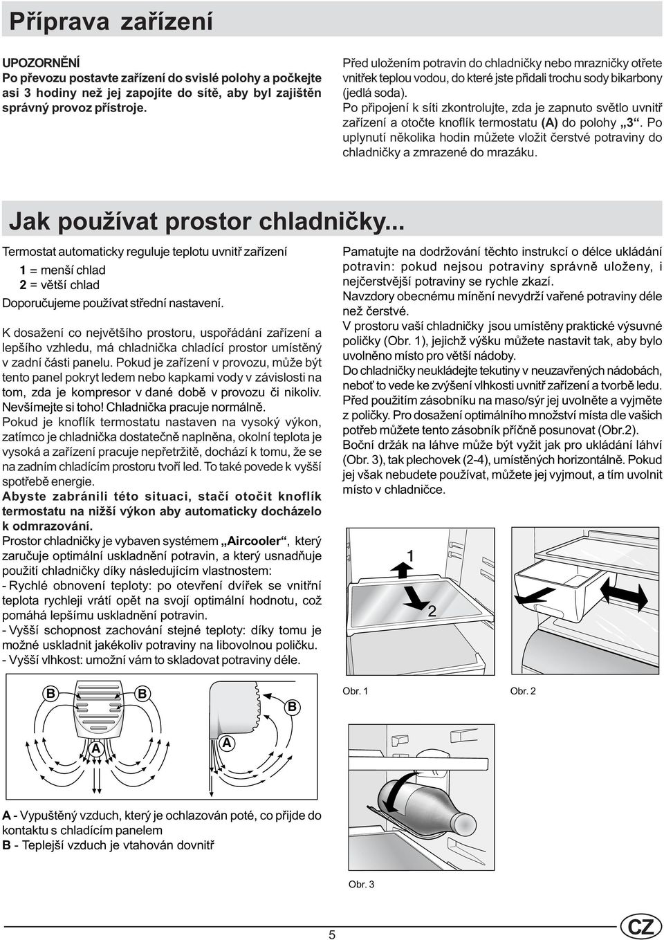 Po pøipojení k síti zkontrolujte, zda je zapnuto svìtlo uvnitø zaøízení a otoète knoflík termostatu (A) do polohy 3.