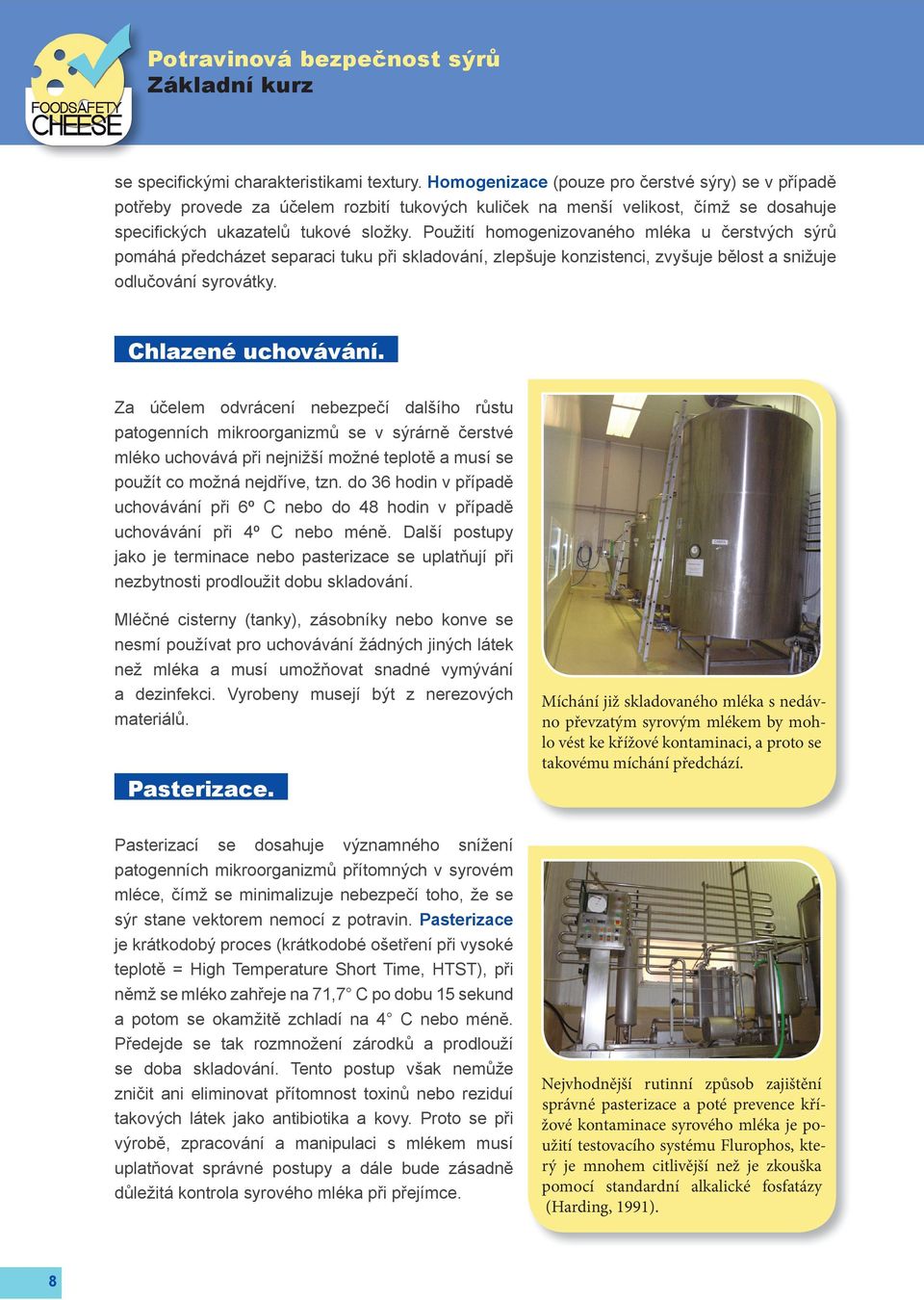 Použití homogenizovaného mléka u čerstvých sýrů pomáhá předcházet separaci tuku při skladování, zlepšuje konzistenci, zvyšuje bělost a snižuje odlučování syrovátky. Chlazené uchovávání.
