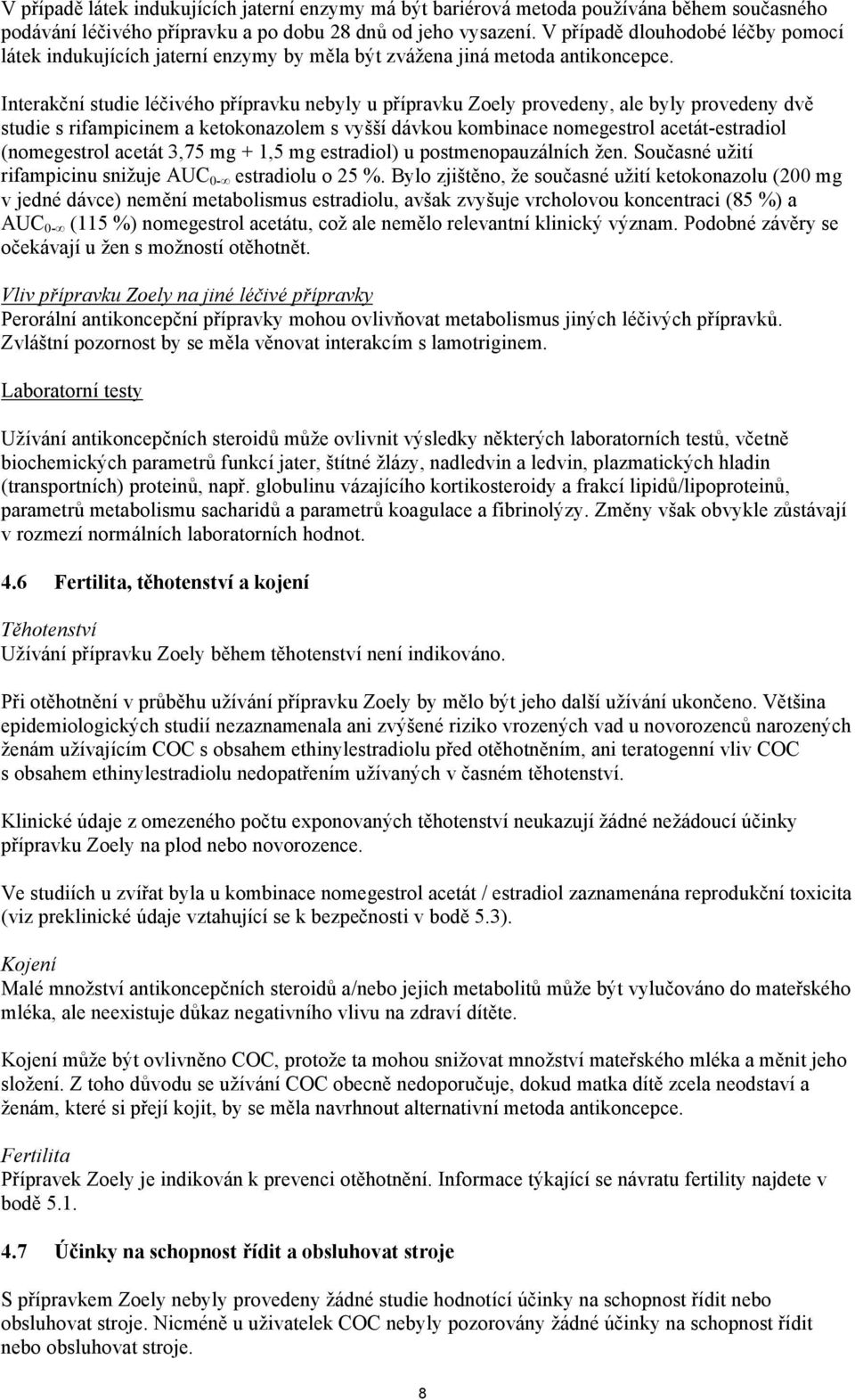 Interakční studie léčivého přípravku nebyly u přípravku Zoely provedeny, ale byly provedeny dvě studie s rifampicinem a ketokonazolem s vyšší dávkou kombinace nomegestrol acetát-estradiol