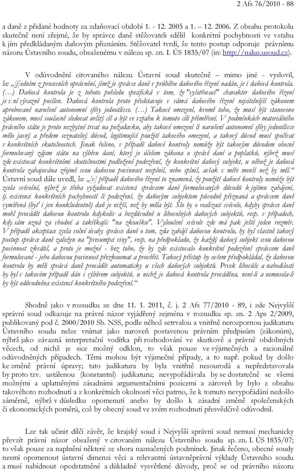 Stěžovatel tvrdí, že tento postup odporuje právnímu názoru Ústavního soudu, obsaženému v nálezu sp. zn. I. ÚS 1835/07 (in: http://nalus.usoud.cz).