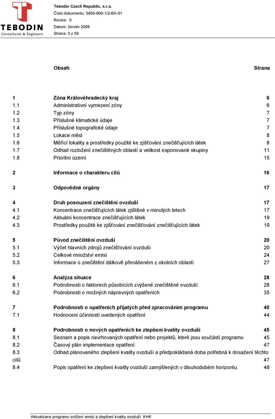 8 Prioritní území 15 2 Informace o charakteru cílů 16 3 Odpovědné orgány 17 4 Druh posouzení znečištění ovzduší 17 4.1 Koncentrace znečišťujících látek zjištěné v minulých letech 17 4.