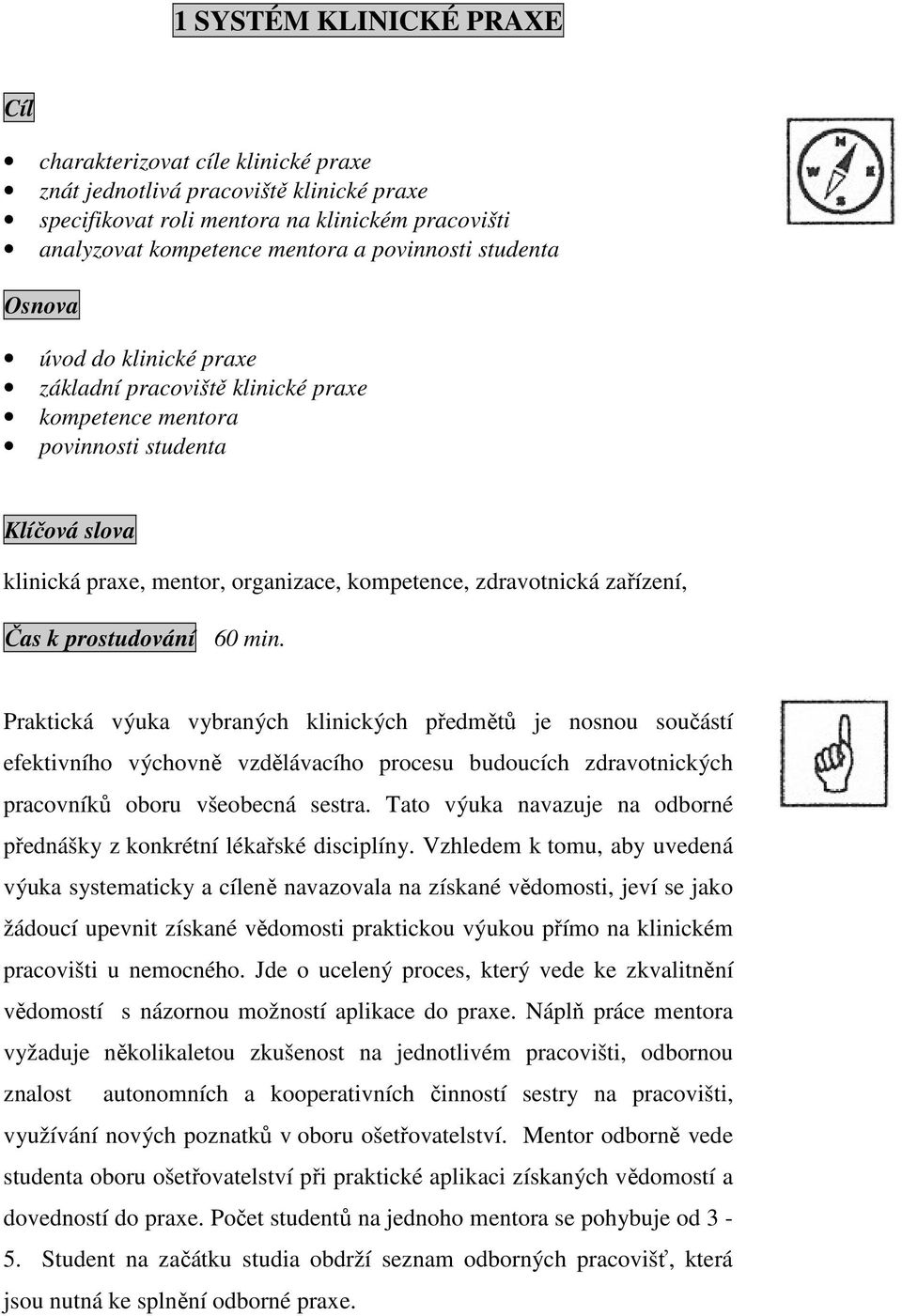 Čas k prostudování 60 min. Praktická výuka vybraných klinických předmětů je nosnou součástí efektivního výchovně vzdělávacího procesu budoucích zdravotnických pracovníků oboru všeobecná sestra.