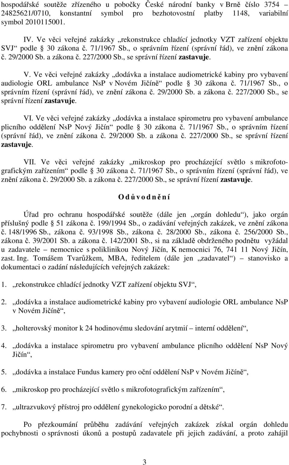 , se správní řízení zastavuje. V. Ve věci veřejné zakázky dodávka a instalace audiometrické kabiny pro vybavení audiologie ORL ambulance NsP v Novém Jičíně podle 30 zákona č. 71/1967 Sb.