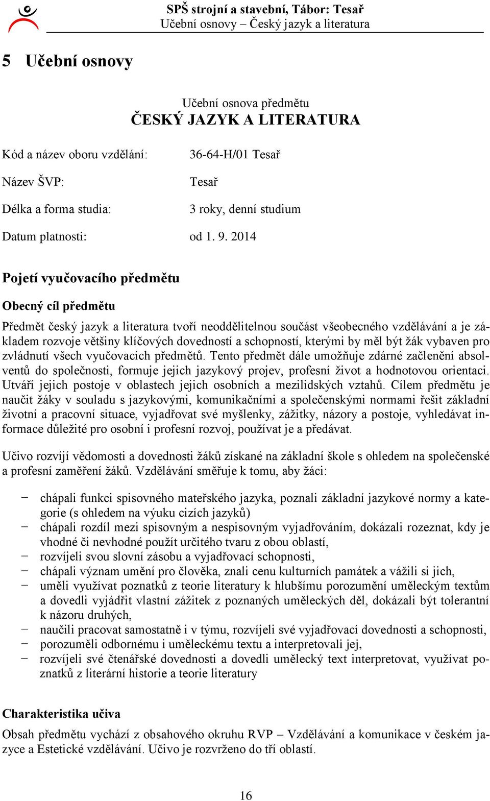 04 Pojetí vyučovacího předmětu Obecný cíl předmětu Předmět český jazyk a literatura tvoří neoddělitelnou součást všeobecného vzdělávání a je základem rozvoje většiny klíčových dovedností a