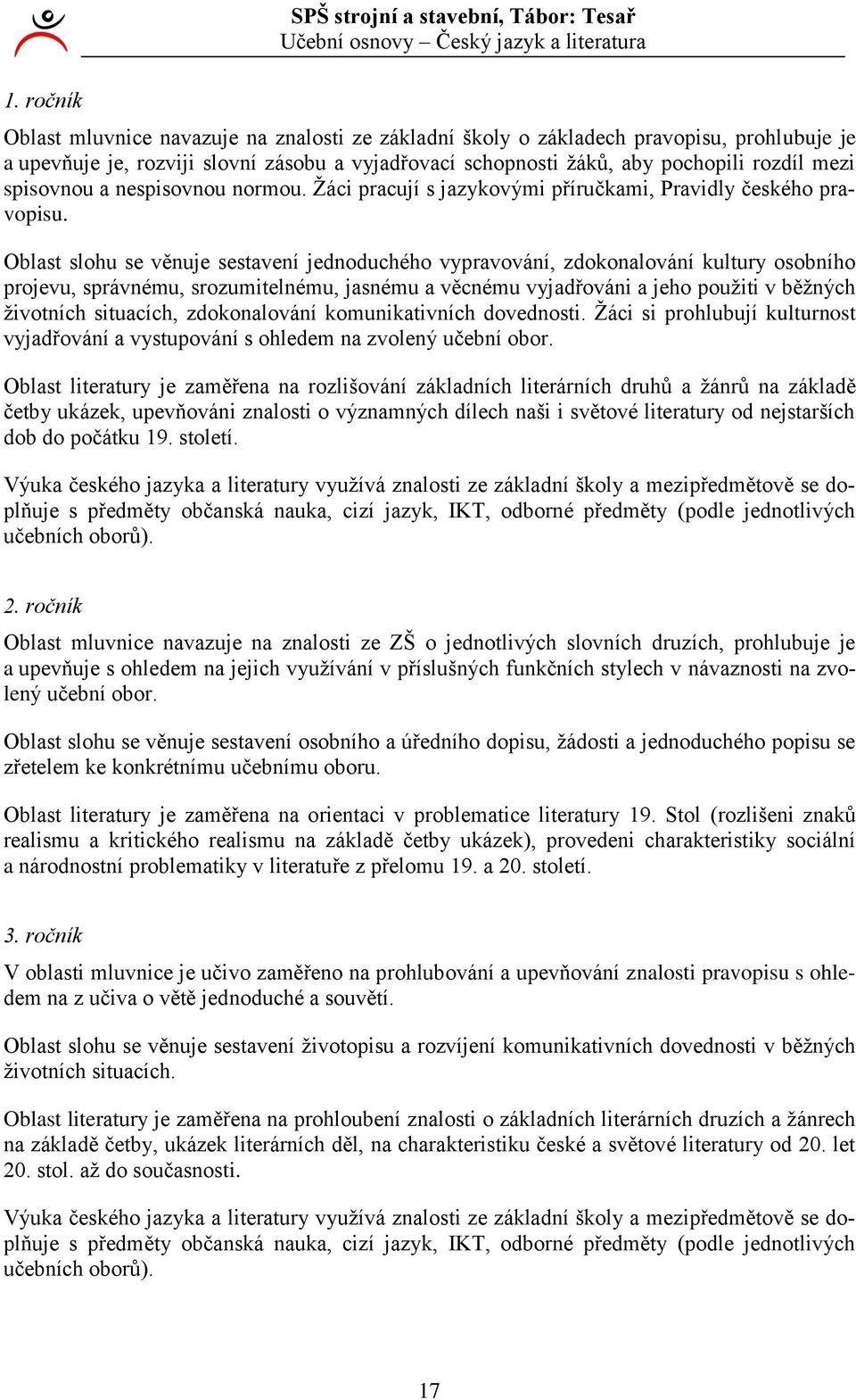 Oblast slohu se věnuje sestavení jednoduchého vypravování, zdokonalování kultury osobního projevu, správnému, srozumitelnému, jasnému a věcnému vyjadřováni a jeho použiti v běžných životních