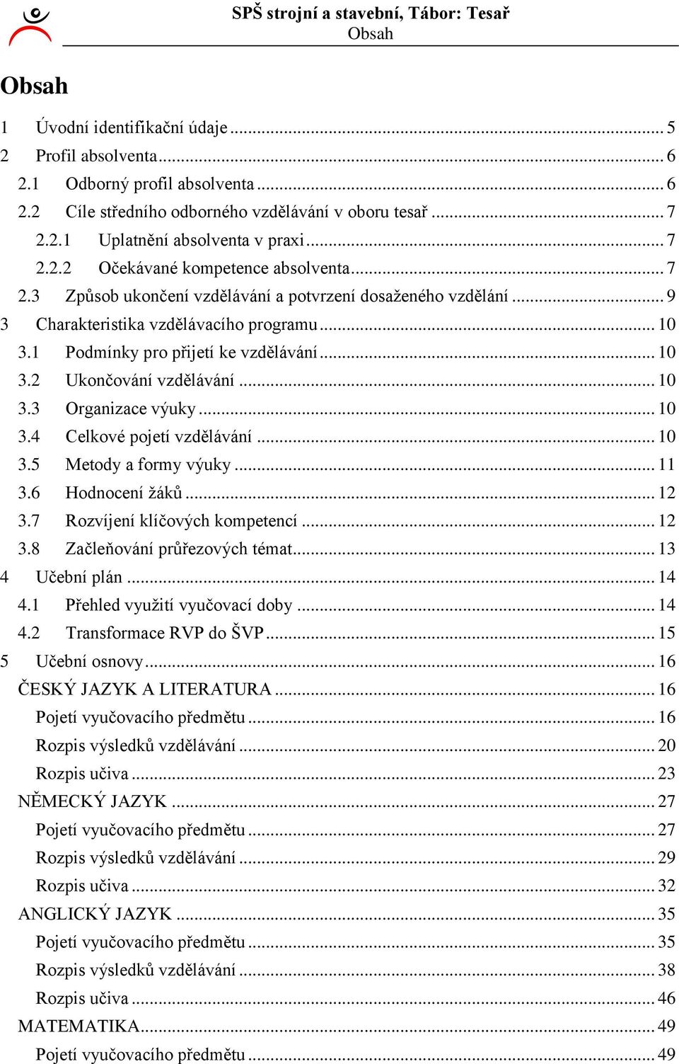 .. 0 3.4 Celkové pojetí vzdělávání... 0 3.5 Metody a formy výuky... 3.6 Hodnocení žáků... 3.7 Rozvíjení klíčových kompetencí... 3.8 Začleňování průřezových témat... 3 4 Učební plán... 4 4.