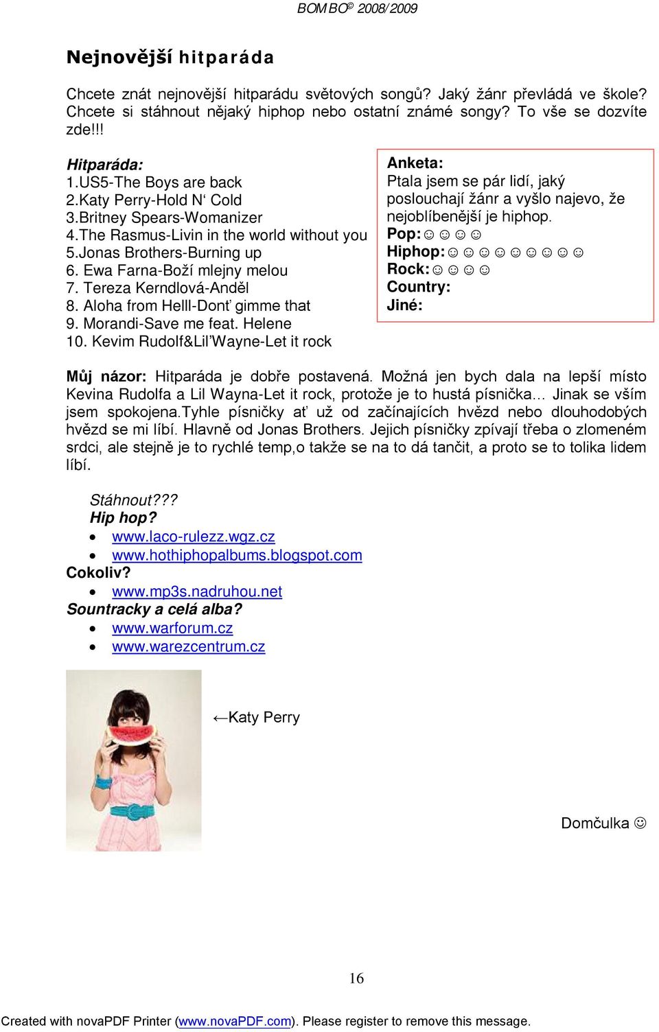 Britney Spears-Womanizer louchá nejoblíbenější hiphop. je hiphop. 4.The Rasmus-Livin in the world without you Pop: 5.Jonas Brothers-Burning up Hiphop: 6. Ewa Farna-Boží mlejny melou Rock: 7.