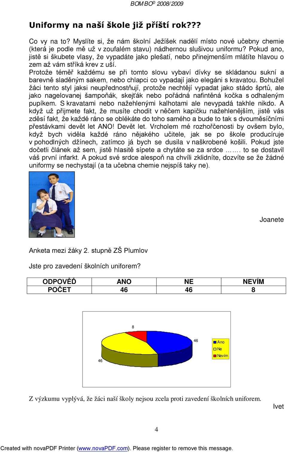 Protože téměř každému se při tomto slovu vybaví dívky se skládanou sukní a barevně sladěným sakem, nebo chlapci co vypadají jako elegáni s kravatou.