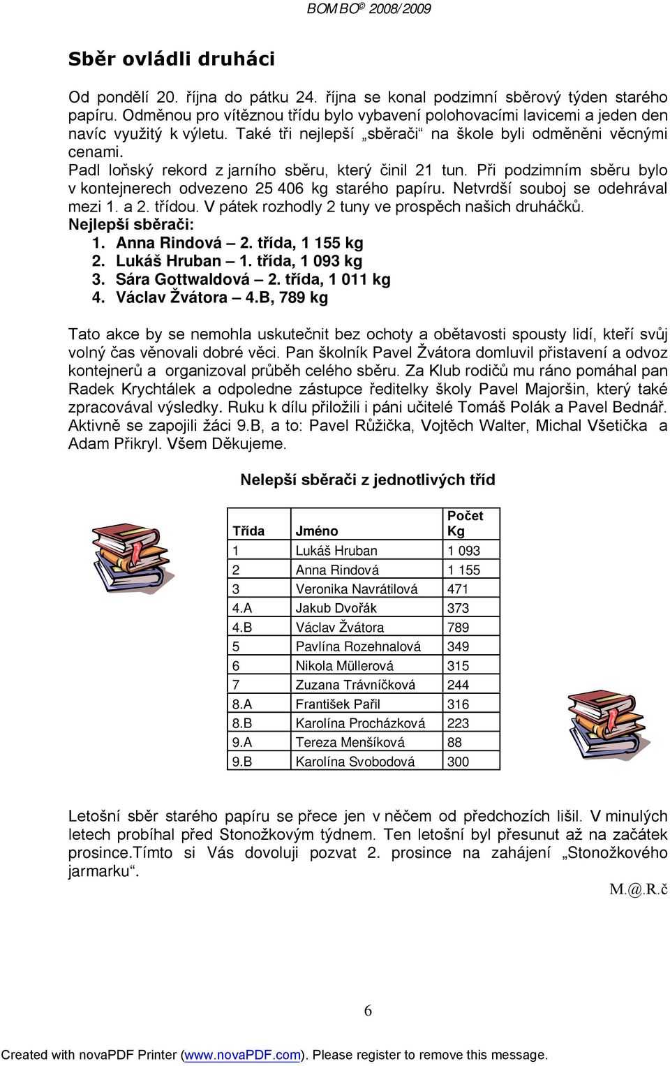 Padl loňský rekord z jarního sběru, který činil 21 tun. Při podzimním sběru bylo v kontejnerech odvezeno 25 406 kg starého papíru. Netvrdší souboj se odehrával mezi 1. a 2. třídou.