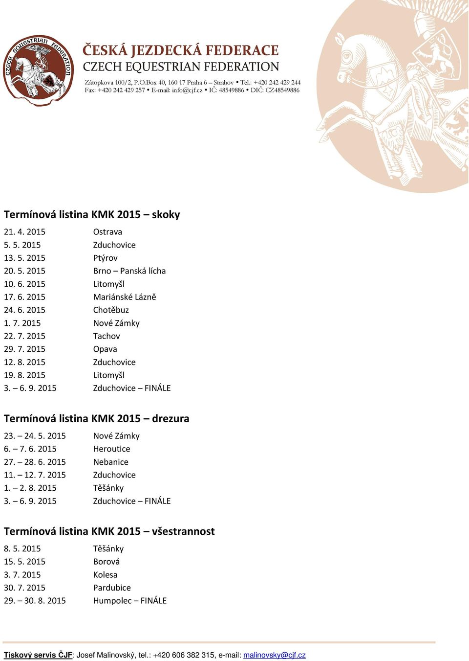 2015 Zduchovice FINÁLE Termínová listina KMK 2015 drezura 23. 24. 5. 2015 Nové Zámky 6. 7. 6. 2015 Heroutice 27. 28. 6. 2015 Nebanice 11. 12. 7. 2015 Zduchovice 1. 2. 8.