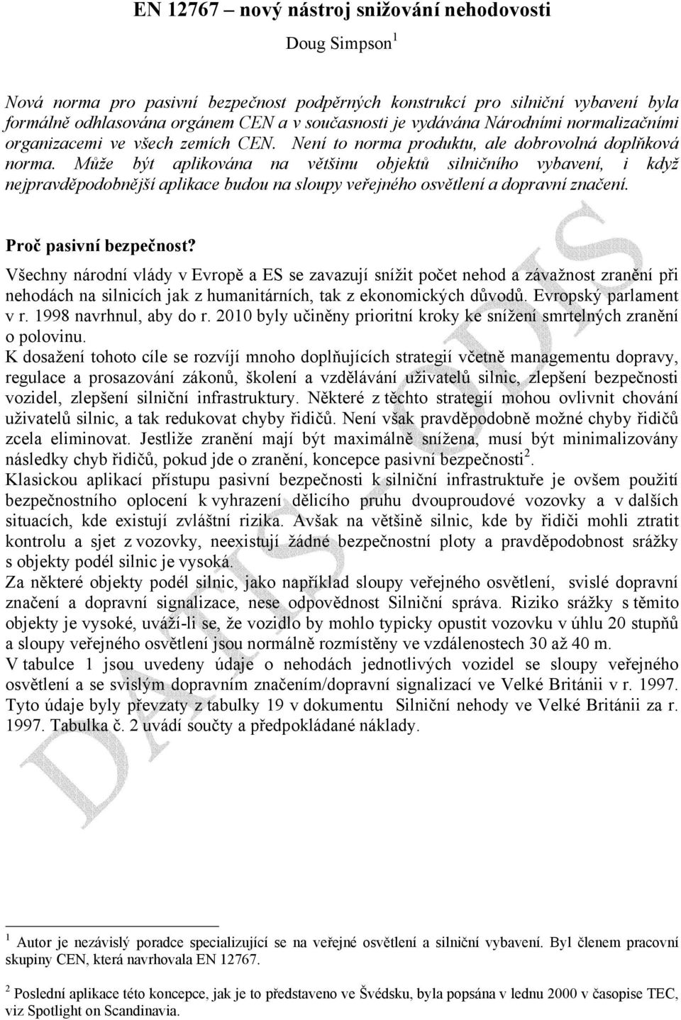 Může být aplikována na většinu objektů silničního vybavení, i když nejpravděpodobnější aplikace budou na sloupy veřejného a dopravní značení. Proč pasivní bezpečnost?