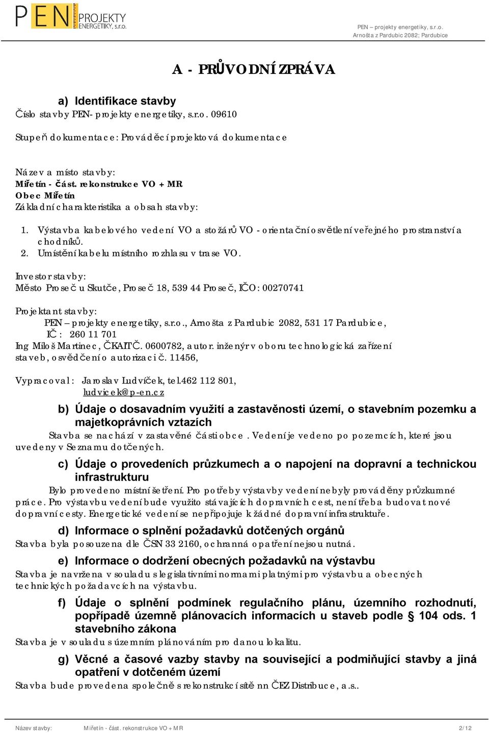 Umístění kabelu místního rozhlasu v trase VO. Investor stavby: Město Proseč u Skutče, Proseč 18, 539 44 Proseč, IČO: 00270741 Projektant stavby: PEN projekty energetiky, s.r.o., Arnošta z Pardubic 2082, 531 17 Pardubice, IČ : 260 11 701 Ing Miloš Martinec, ČKAIT Č.