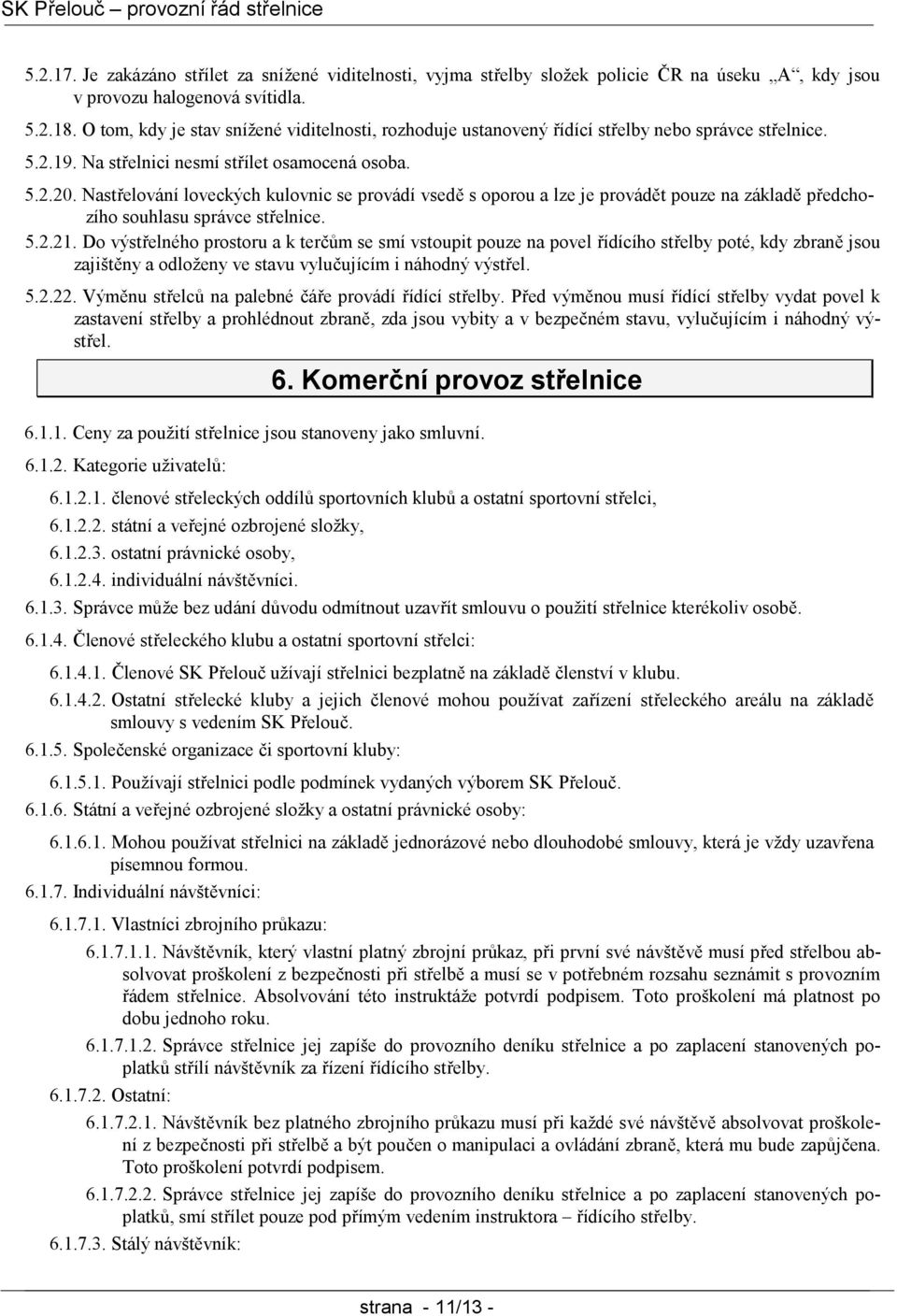 Nastřelování loveckých kulovnic se provádí vsedě s oporou a lze je provádět pouze na základě předchozího souhlasu správce střelnice. 5.2.21.