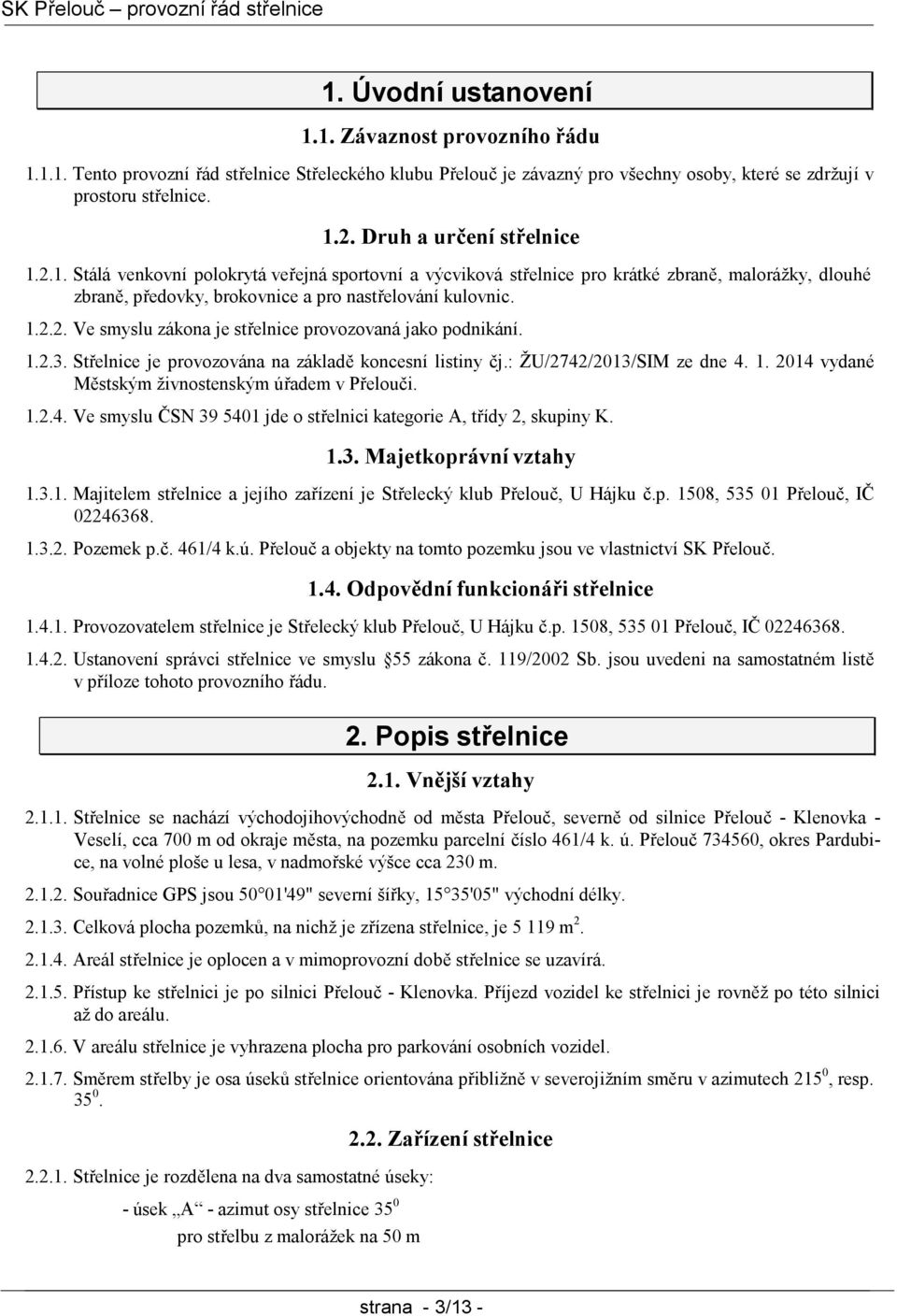 1.2.3. Střelnice je provozována na základě koncesní listiny čj.: ŽU/2742/2013/SIM ze dne 4. 1. 2014 vydané Městským živnostenským úřadem v Přelouči. 1.2.4. Ve smyslu ČSN 39 5401 jde o střelnici kategorie A, třídy 2, skupiny K.