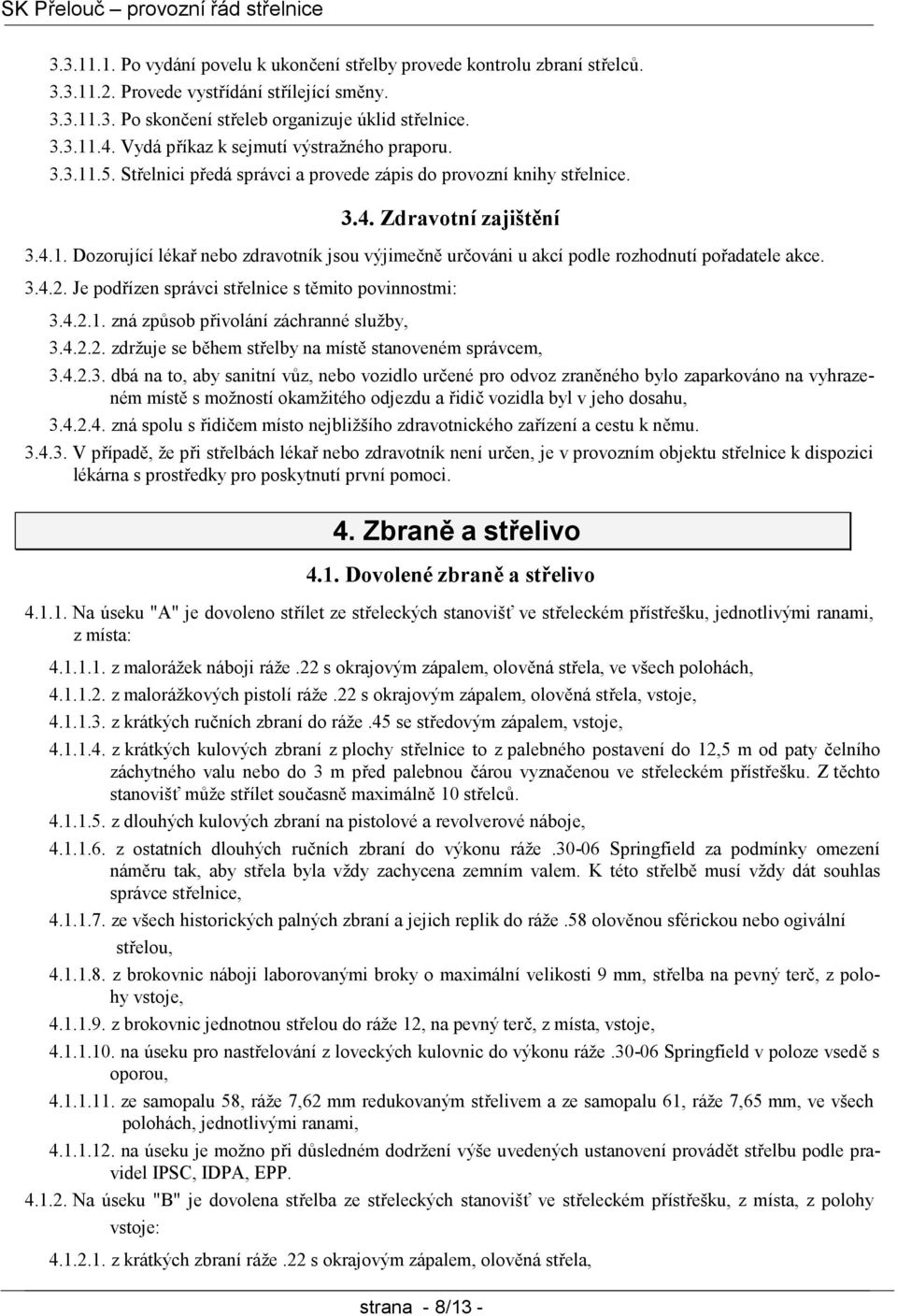 3.4.2. Je podřízen správci střelnice s těmito povinnostmi: 3.4.2.1. zná způsob přivolání záchranné služby, 3.4.2.2. zdržuje se během střelby na místě stanoveném správcem, 3.4.2.3. dbá na to, aby sanitní vůz, nebo vozidlo určené pro odvoz zraněného bylo zaparkováno na vyhrazeném místě s možností okamžitého odjezdu a řidič vozidla byl v jeho dosahu, 3.