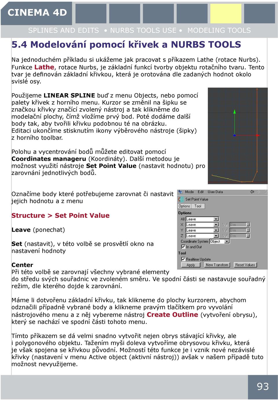 Použijeme LINEAR SPLINE buď z menu Objects, nebo pomocí palety křivek z horního menu.