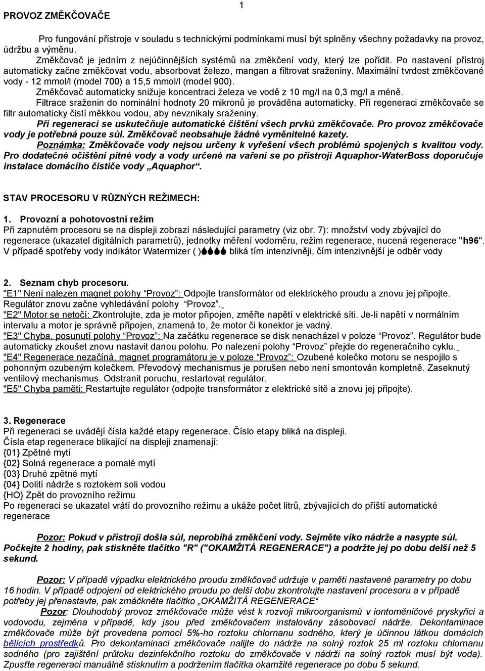 Maximální tvrdost změkčované vody - 2 mmol/l (model 700) a 5,5 mmol/l (model 900). Změkčovač automaticky snižuje koncentraci železa ve vodě z 0 mg/l na 0,3 mg/l a méně.