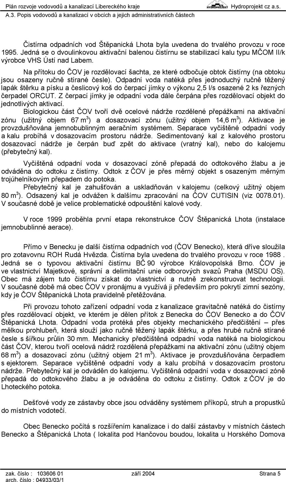 Odpadní voda natéká přes jednoduchý ručně těžený lapák štěrku a písku a česlicový koš do čerpací jímky o výkonu 2,5 l/s osazené 2 ks řezných čerpadel ORCUT.