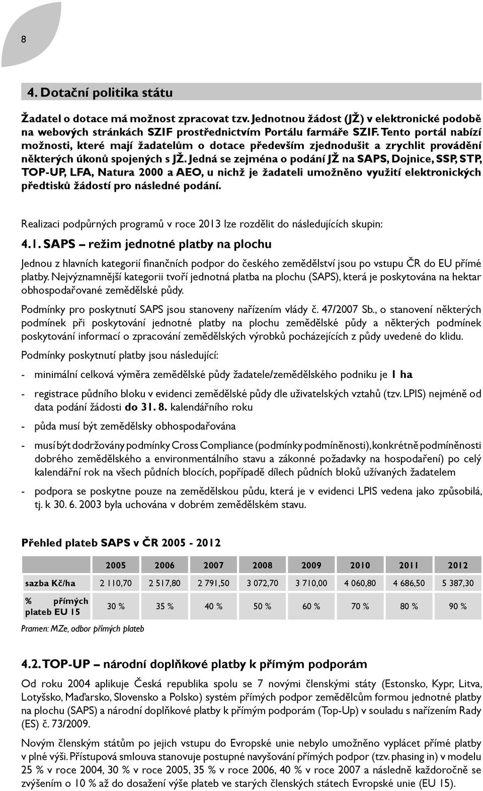 Jedná se zejména o podání JŽ na SAPS, Dojnice, SSP, STP, TOP-UP, LFA, Natura 2000 a AEO, u nichž je žadateli umožněno využití elektronických předtisků žádostí pro následné podání.