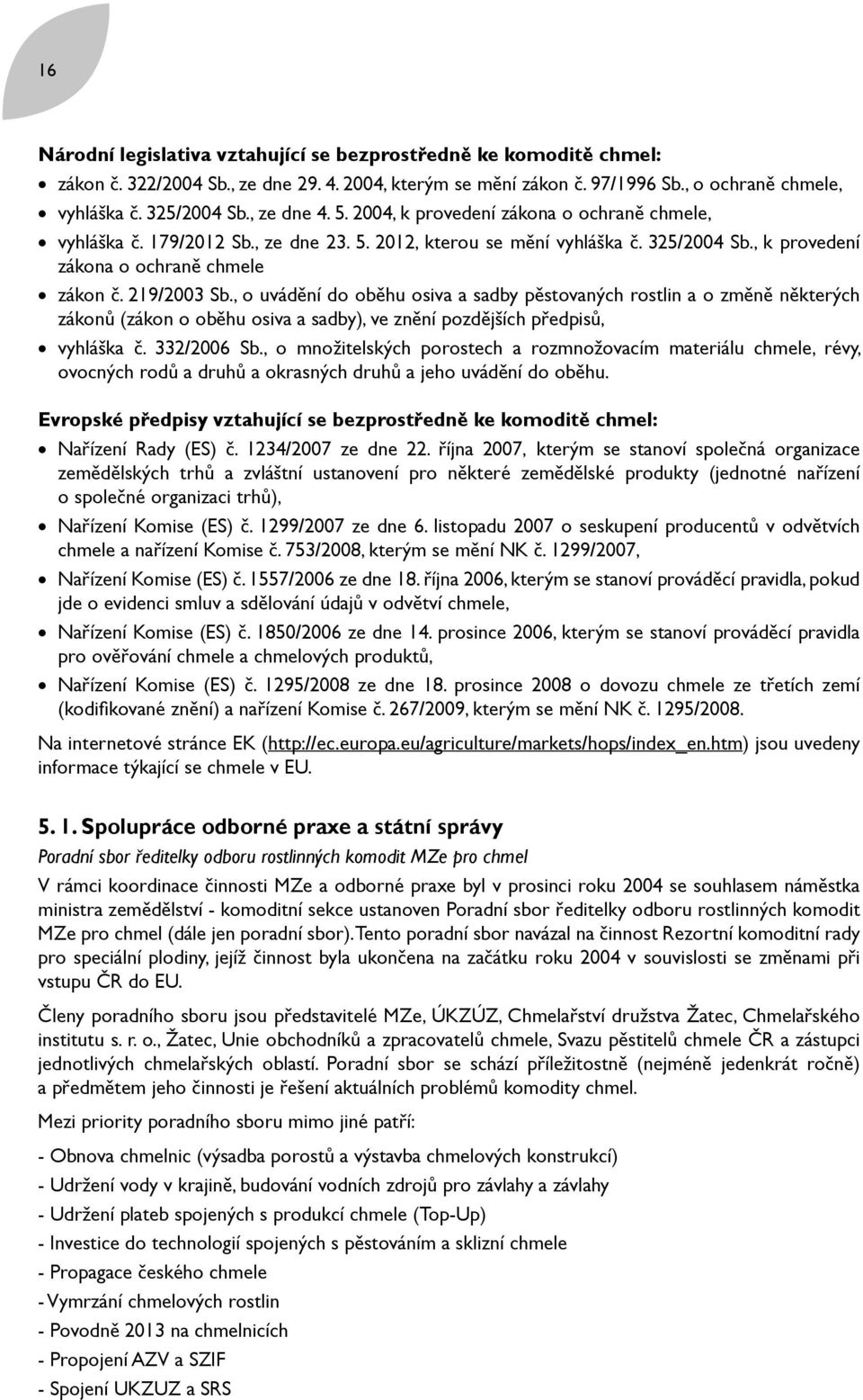 219/2003 Sb., o uvádění do oběhu osiva a sadby pěstovaných rostlin a o změně některých zákonů (zákon o oběhu osiva a sadby), ve znění pozdějších předpisů, vyhláška č. 332/2006 Sb.