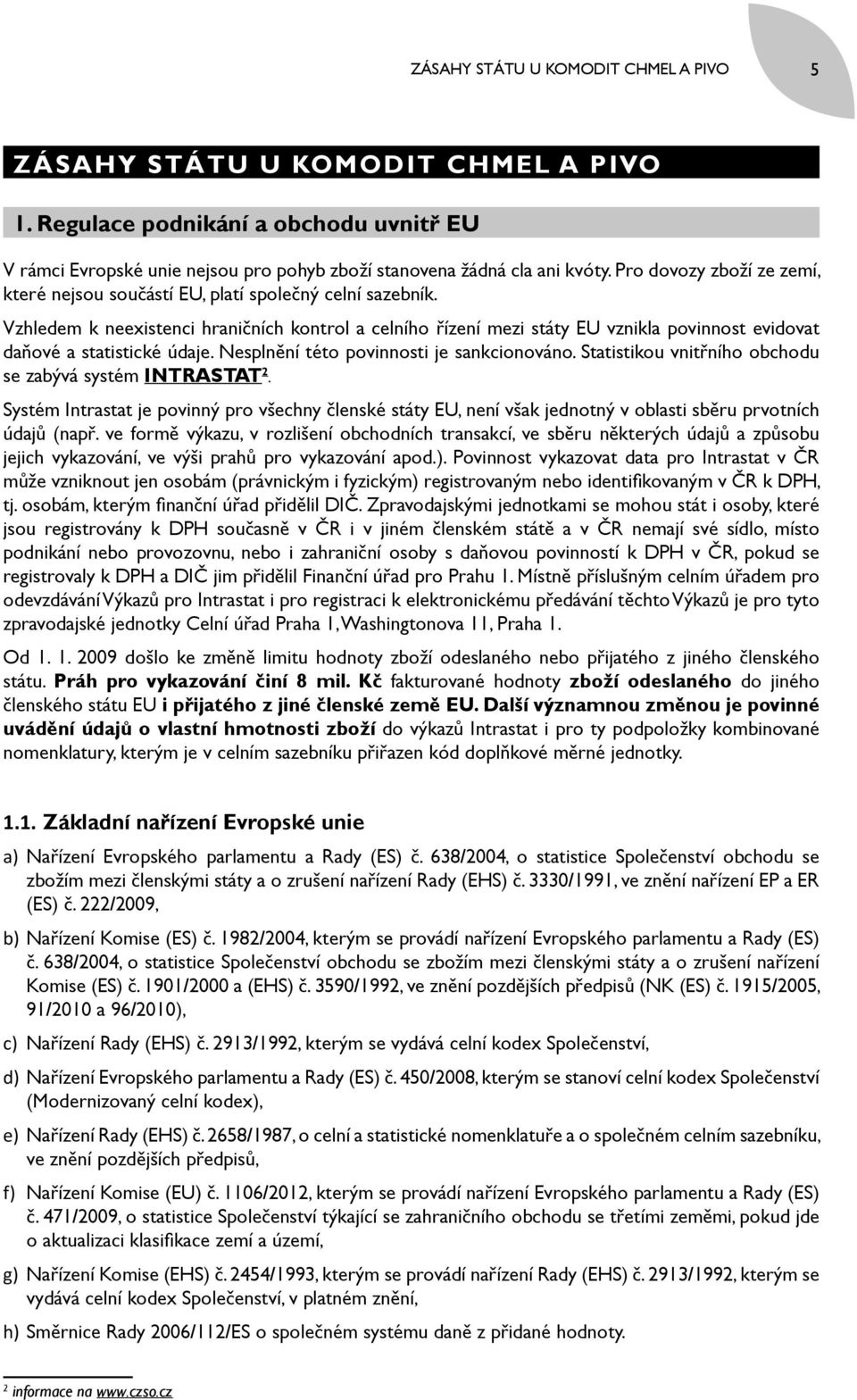 Vzhledem k neexistenci hraničních kontrol a celního řízení mezi státy EU vznikla povinnost evidovat daňové a statistické údaje. Nesplnění této povinnosti je sankcionováno.