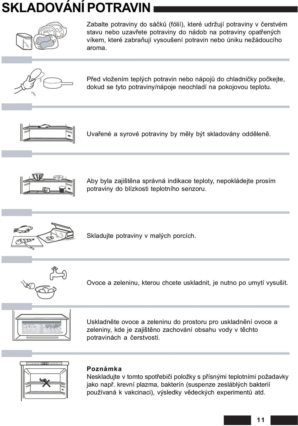 Uvaøené a syrové potraviny by mìly být skladovány oddìlenì. Aby byla zajištìna správná indikace teploty, nepokládejte prosím potraviny do blízkosti teplotního senzoru.