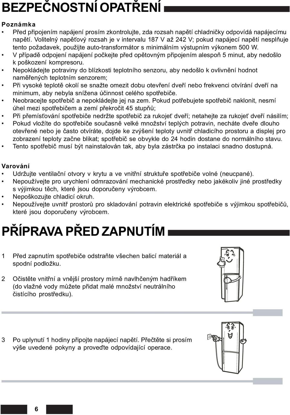 V pøípadì odpojení napájení poèkejte pøed opìtovným pøipojením alespoò 5 minut, aby nedošlo k poškození kompresoru.