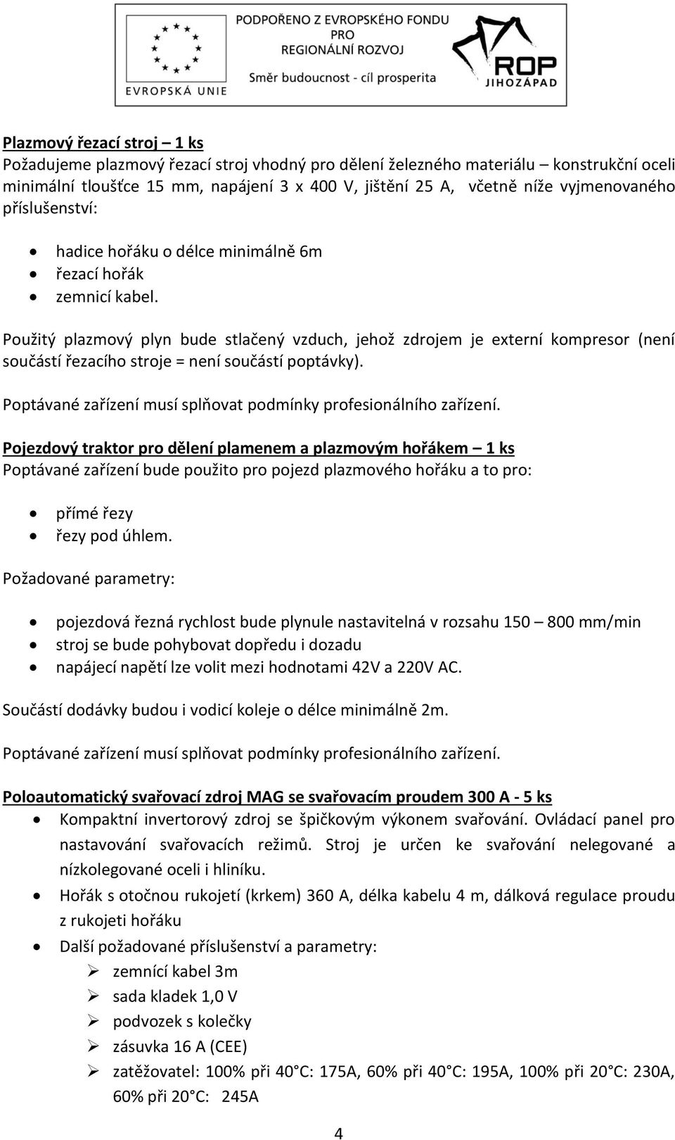 Použitý plazmový plyn bude stlačený vzduch, jehož zdrojem je externí kompresor (není součástí řezacího stroje = není součástí poptávky).