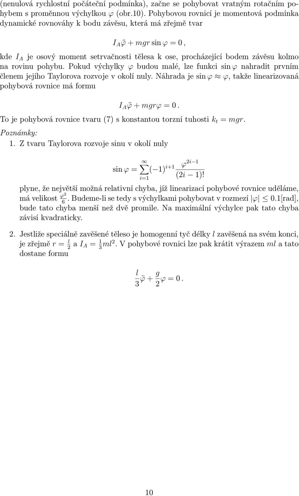 pohybu. Pokud výchyky ϕ budou maé, ze funkci sin ϕ nahradit prvním čenem jejího Tayorova rozvoje v okoí nuy. Náhrada je sin ϕ ϕ, takže inearizovaná pohybová rovnice má formu I A ϕ+mgrϕ=0.