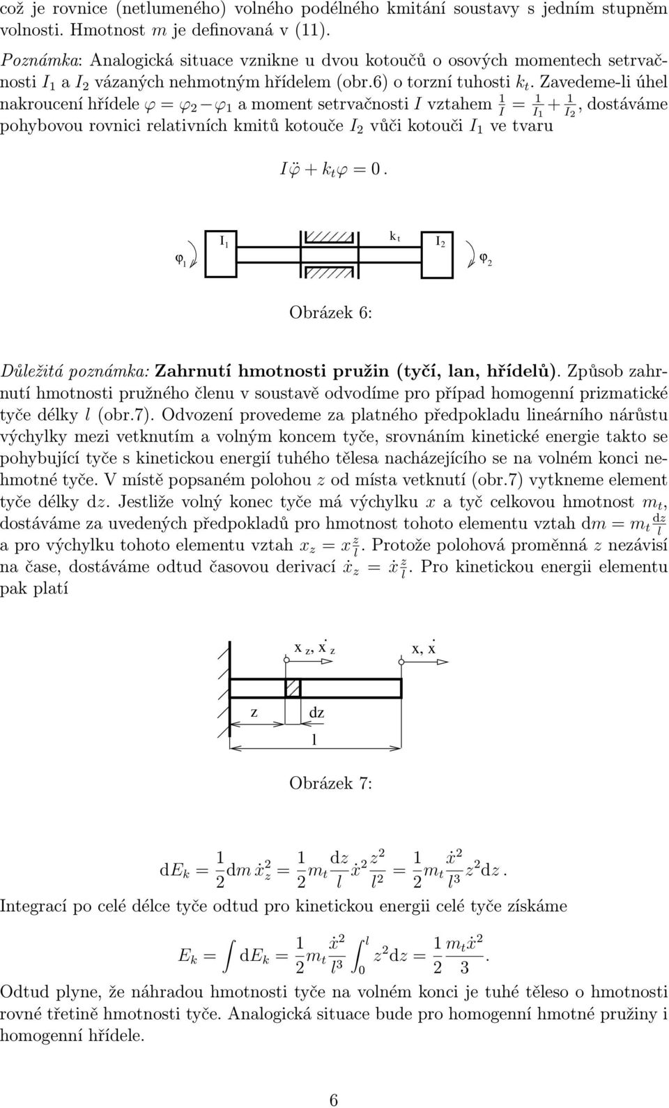 zavedeme-iúhe nakrouceníhřídee ϕ=ϕ 2 ϕ 1 amomentsetrvačnosti Ivztahem 1 I = 1 I 1 + 1 I 2,dostáváme pohybovourovnicireativníchkmitůkotouče I 2 vůčikotouči I 1 vetvaru I ϕ+k t ϕ=0.