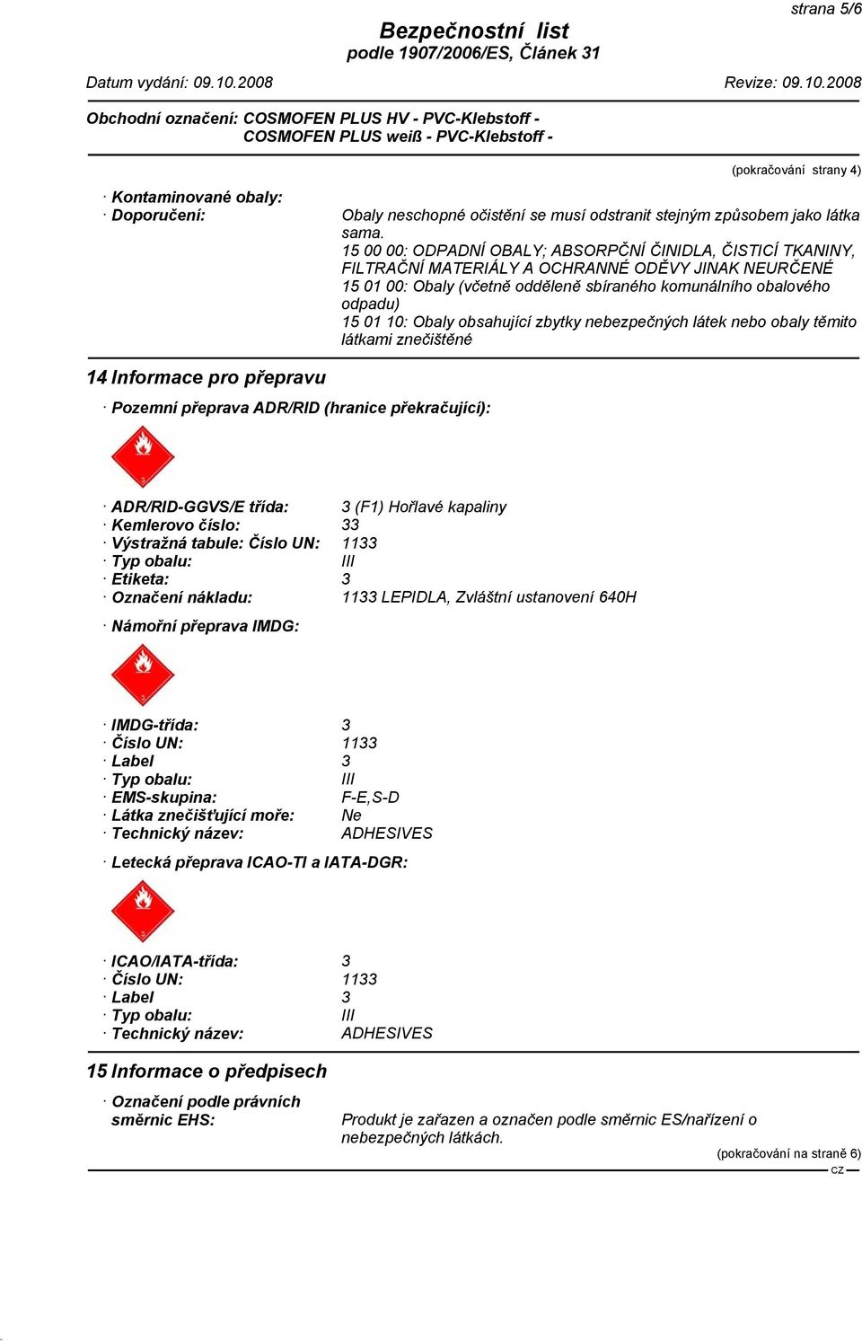 Obaly obsahující zbytky nebezpečných látek nebo obaly těmito látkami znečištěné 14 Informace pro přepravu Pozemní přeprava ADR/RID (hranice překračující): ADR/RID-GGVS/E třída: 3 (F1) Hořlavé